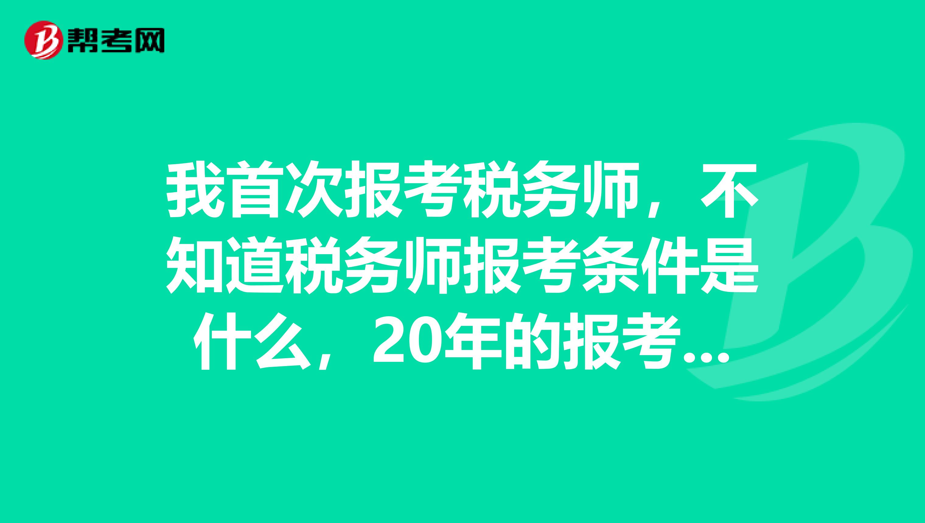 我首次报考税务师，不知道税务师报考条件是什么，20年的报考条件会有变化吗