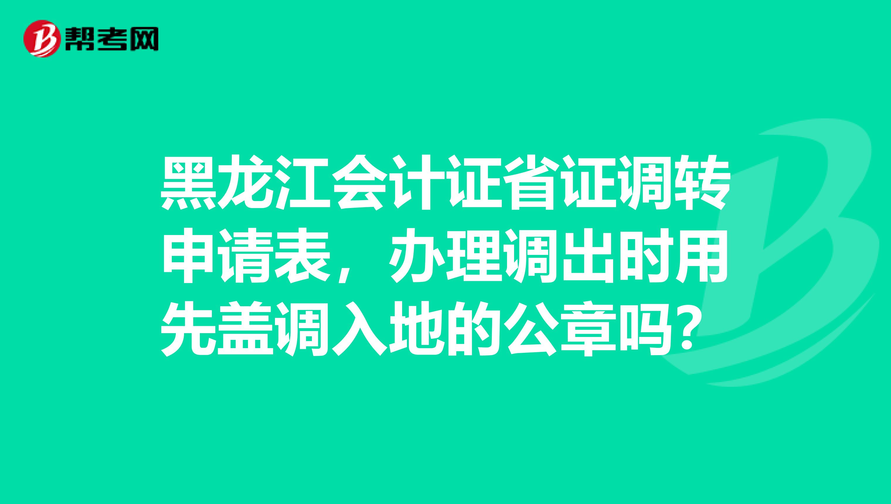 黑龙江会计证省证调转申请表，办理调出时用先盖调入地的公章吗？