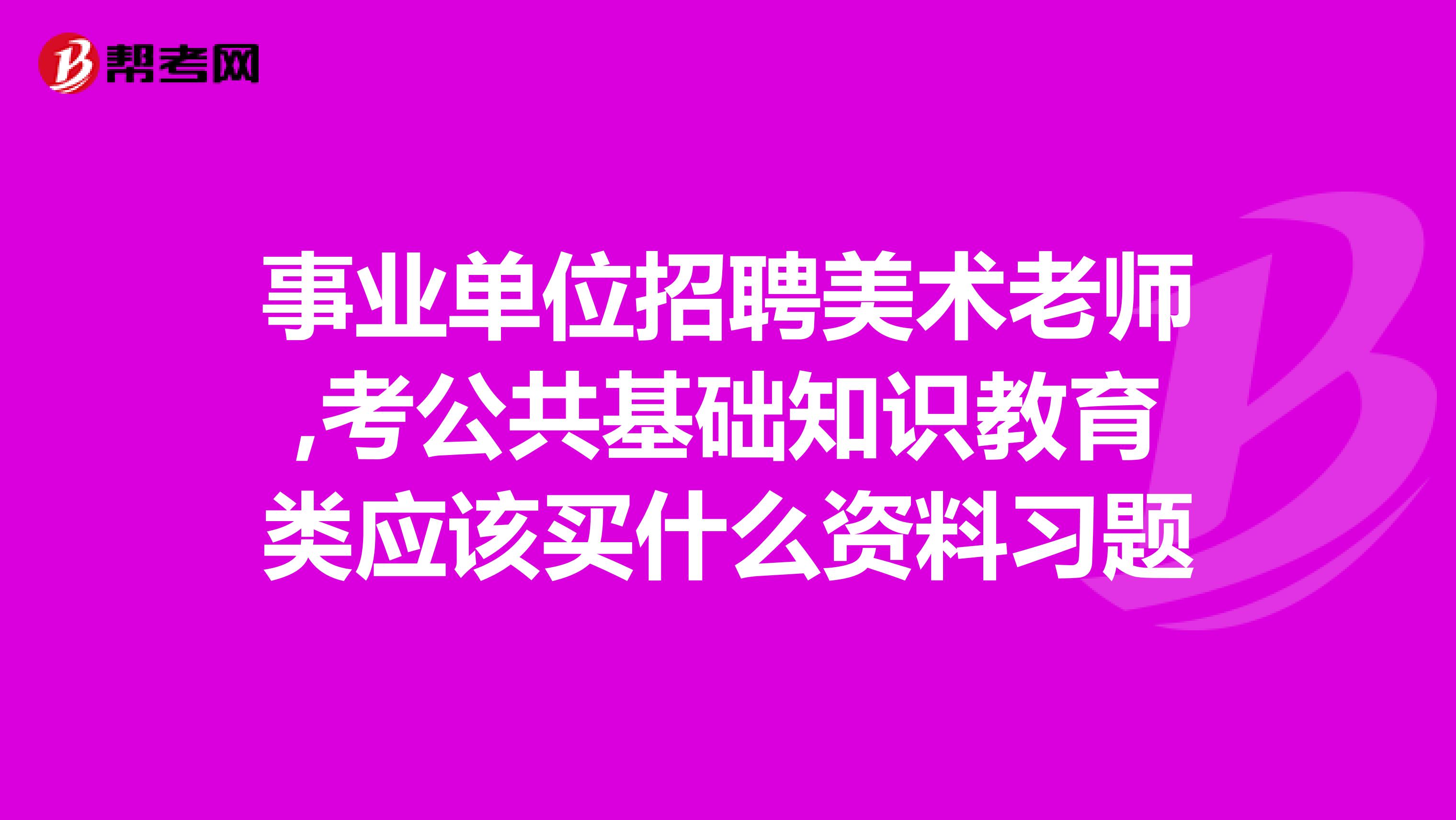 事业单位招聘美术老师,考公共基础知识教育类应该买什么资料习题