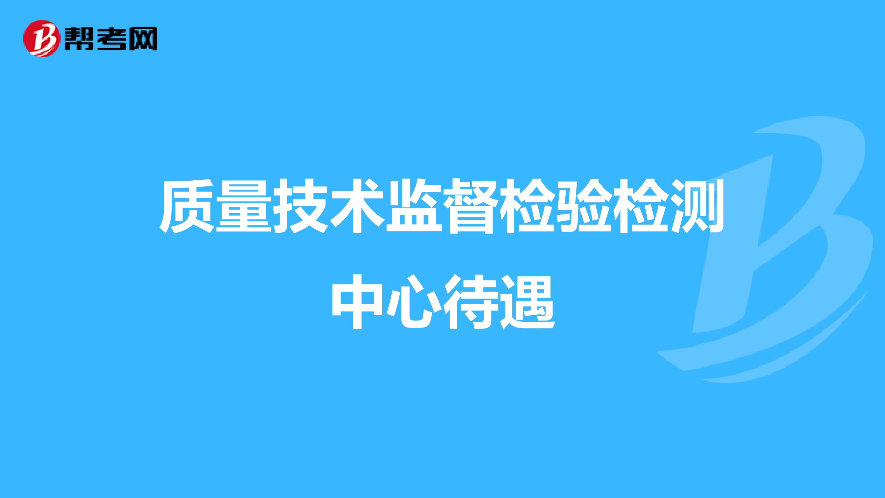 质量技术监督检验检测中心待遇