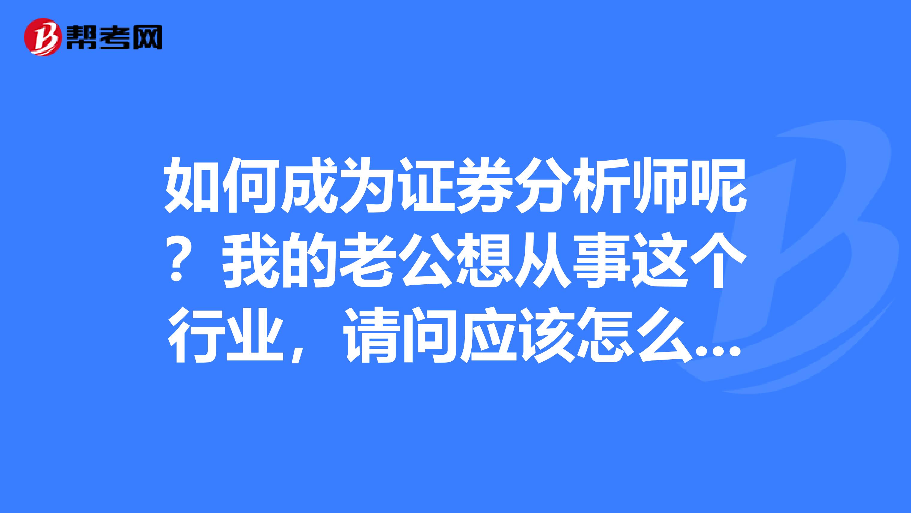 如何成为证券分析师呢?我的老公想从事这个行业,请问应该怎么做呢?