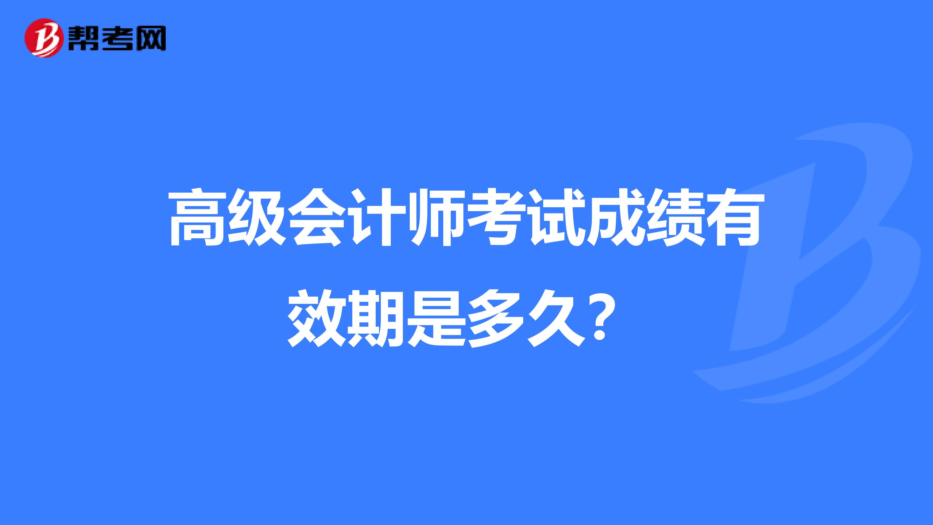 高级会计师考试成绩有效期是多久？