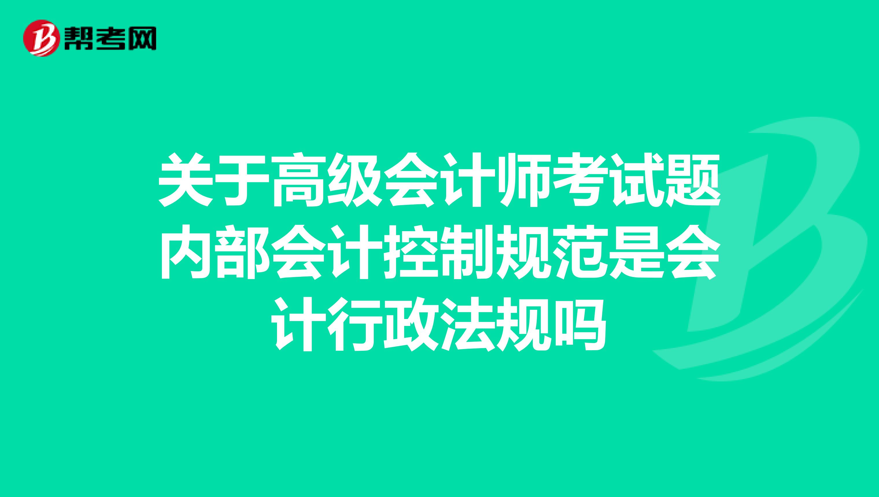 关于高级会计师考试题内部会计控制规范是会计行政法规吗