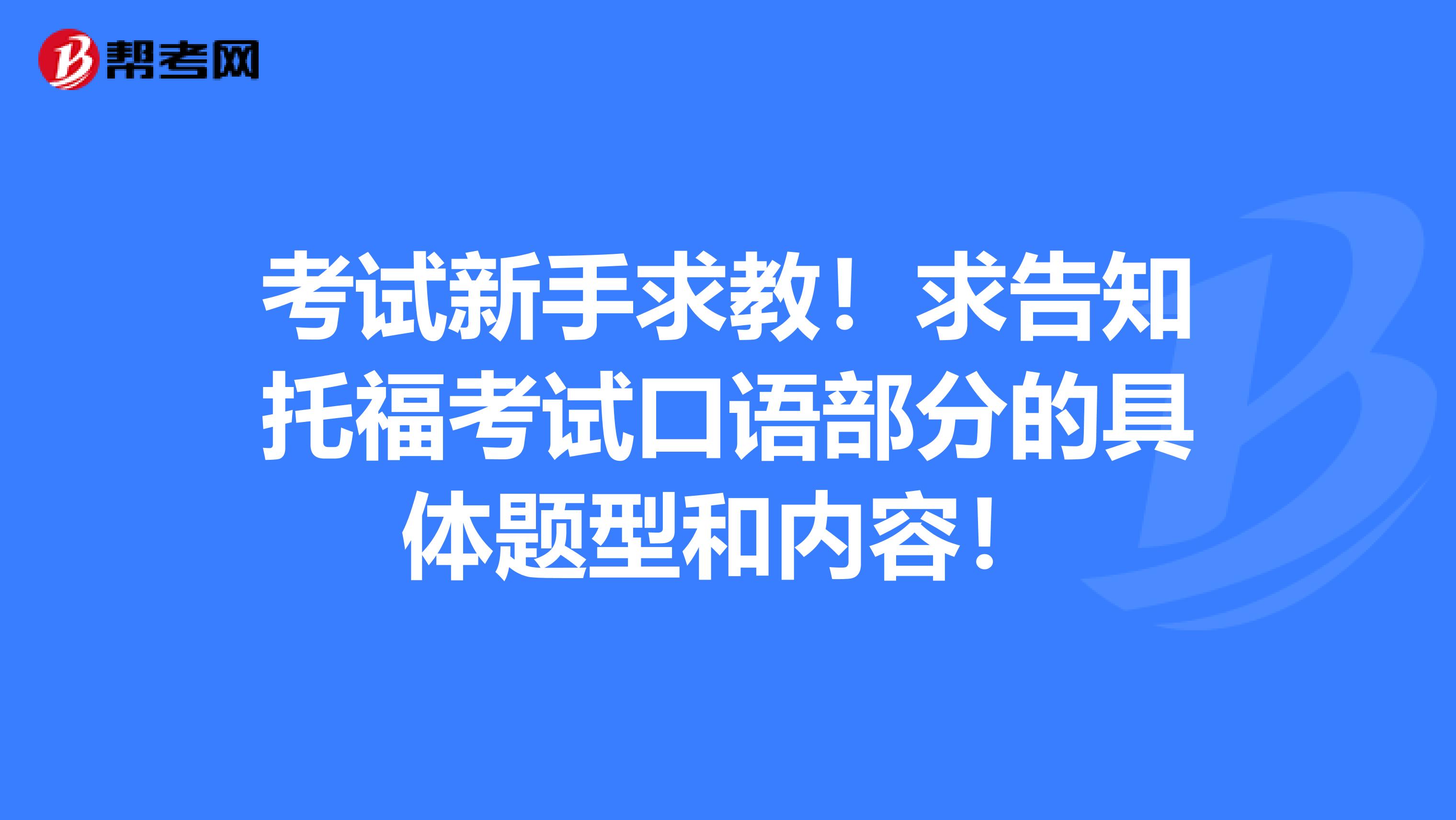 考试新手求教!求告知托福考试口语部分的具体题型和内容!