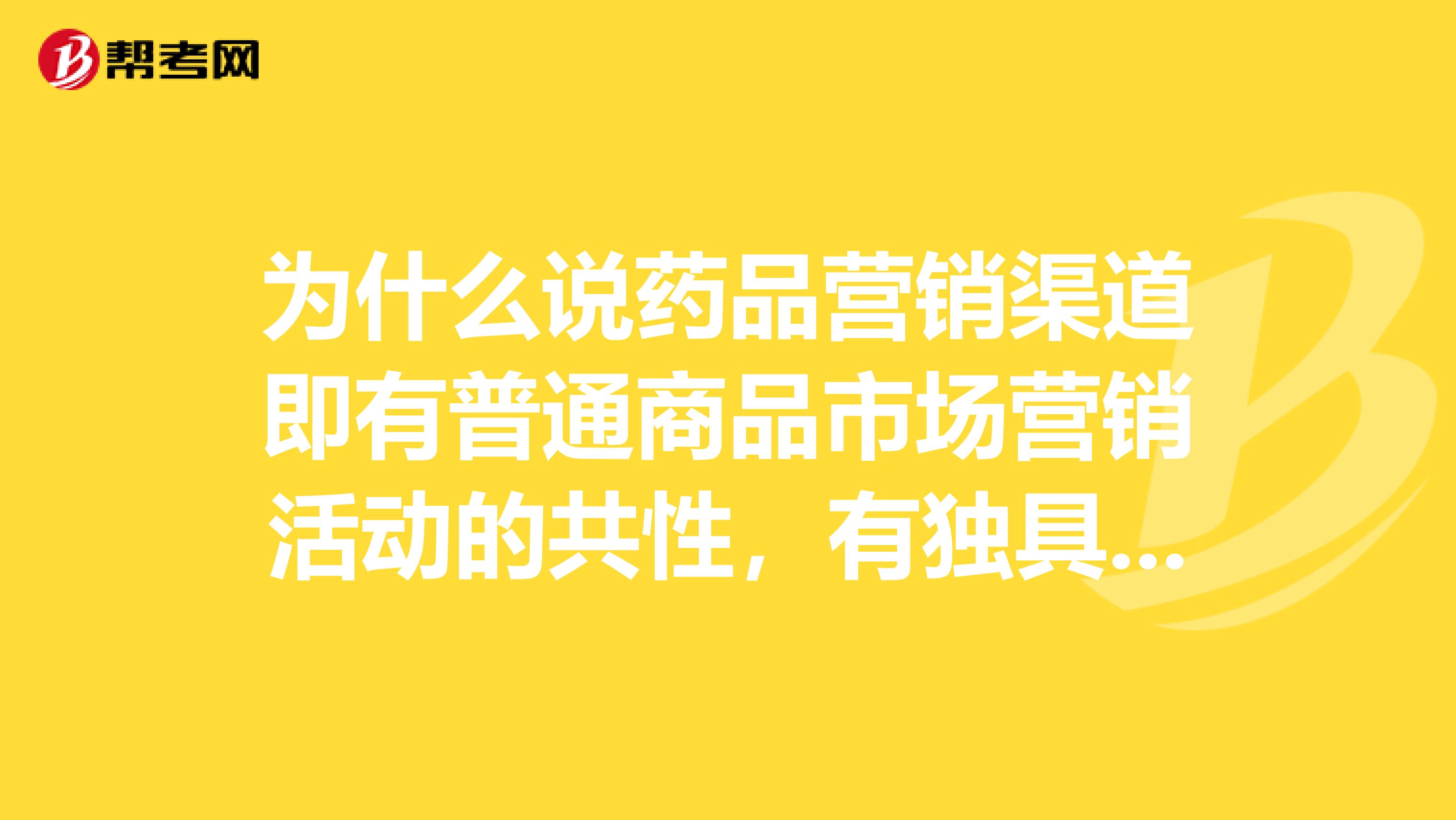 为什么说药品营销渠道即有普通商品市场营销活动的共性，有独具特征？
