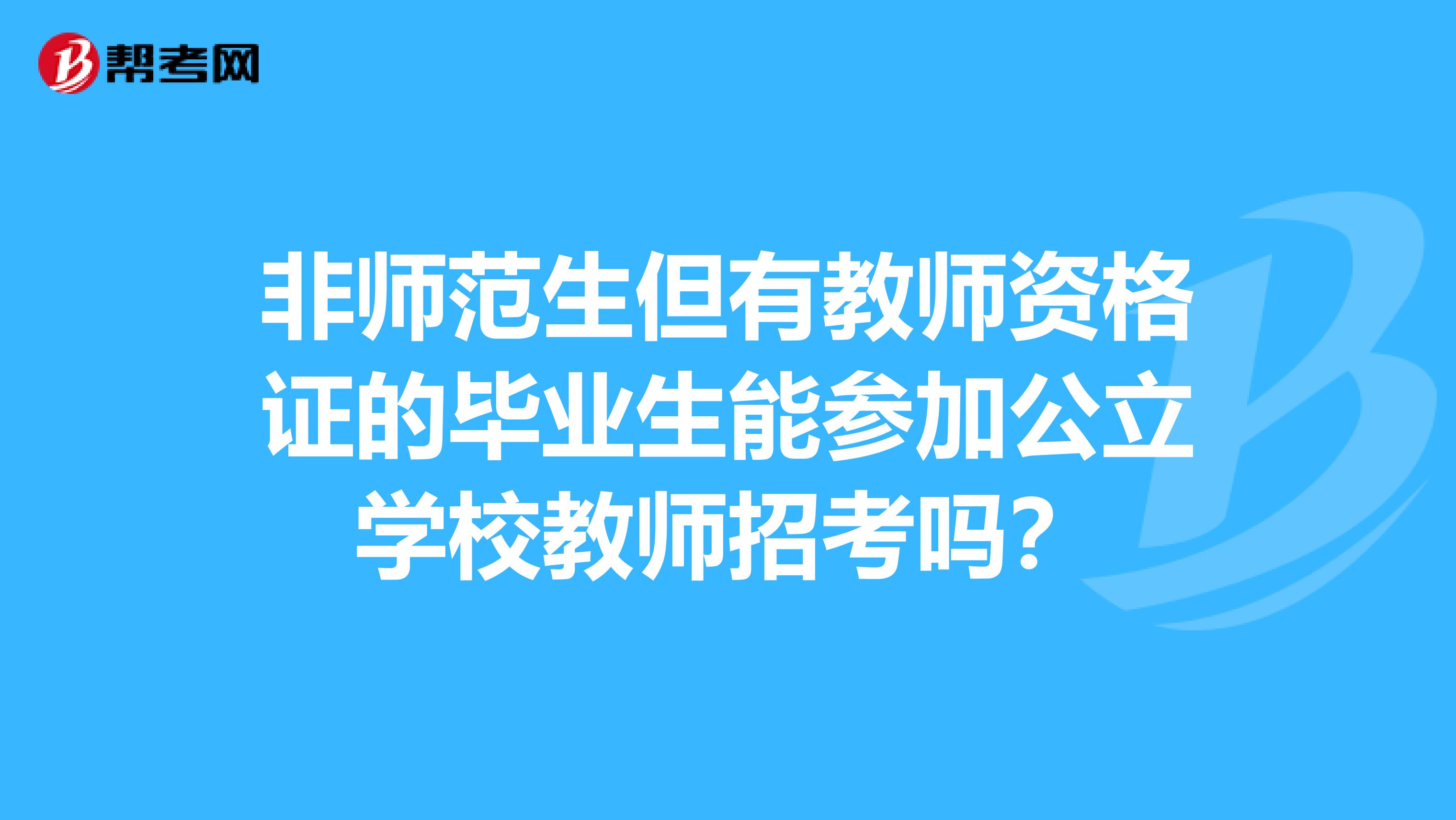 非师范生但有教师资格证的毕业生能参加公立学校教师招考吗?
