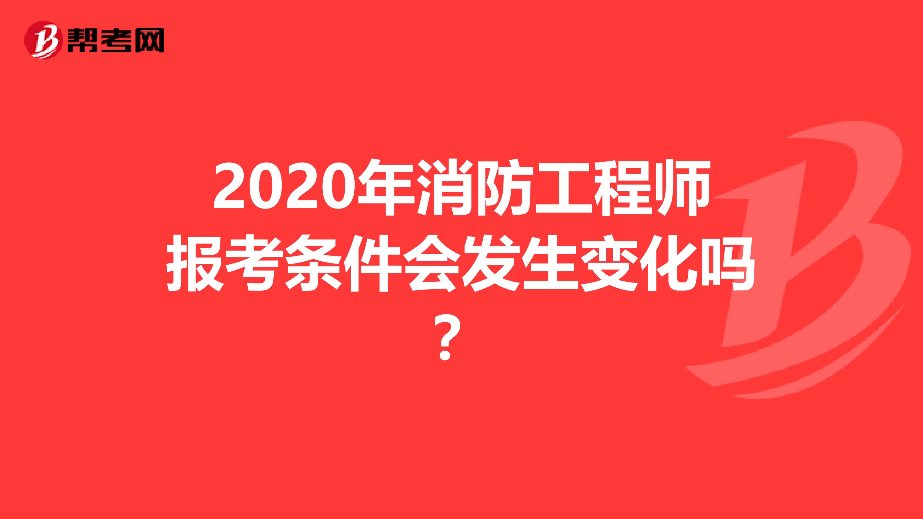 2020年消防工程师报考条件会发生变化吗？