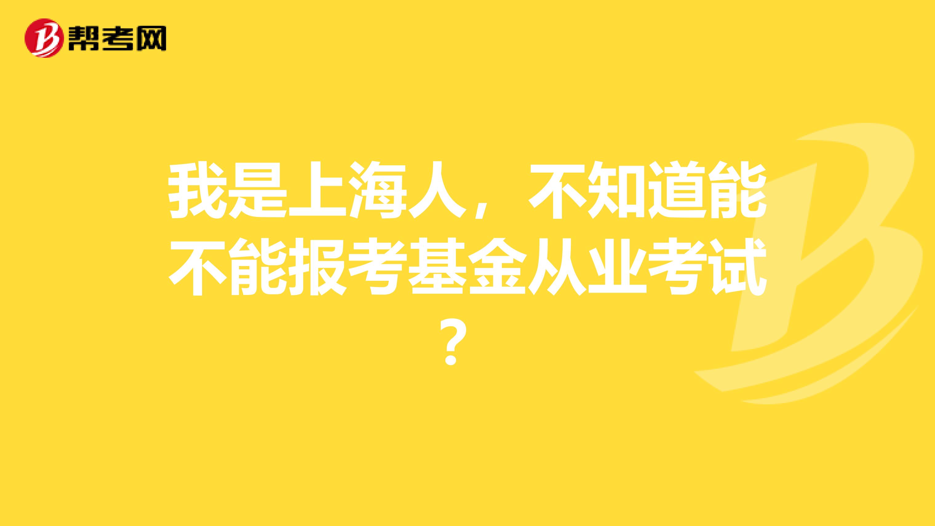 我是上海人,不知道能不能报考基金从业考试?