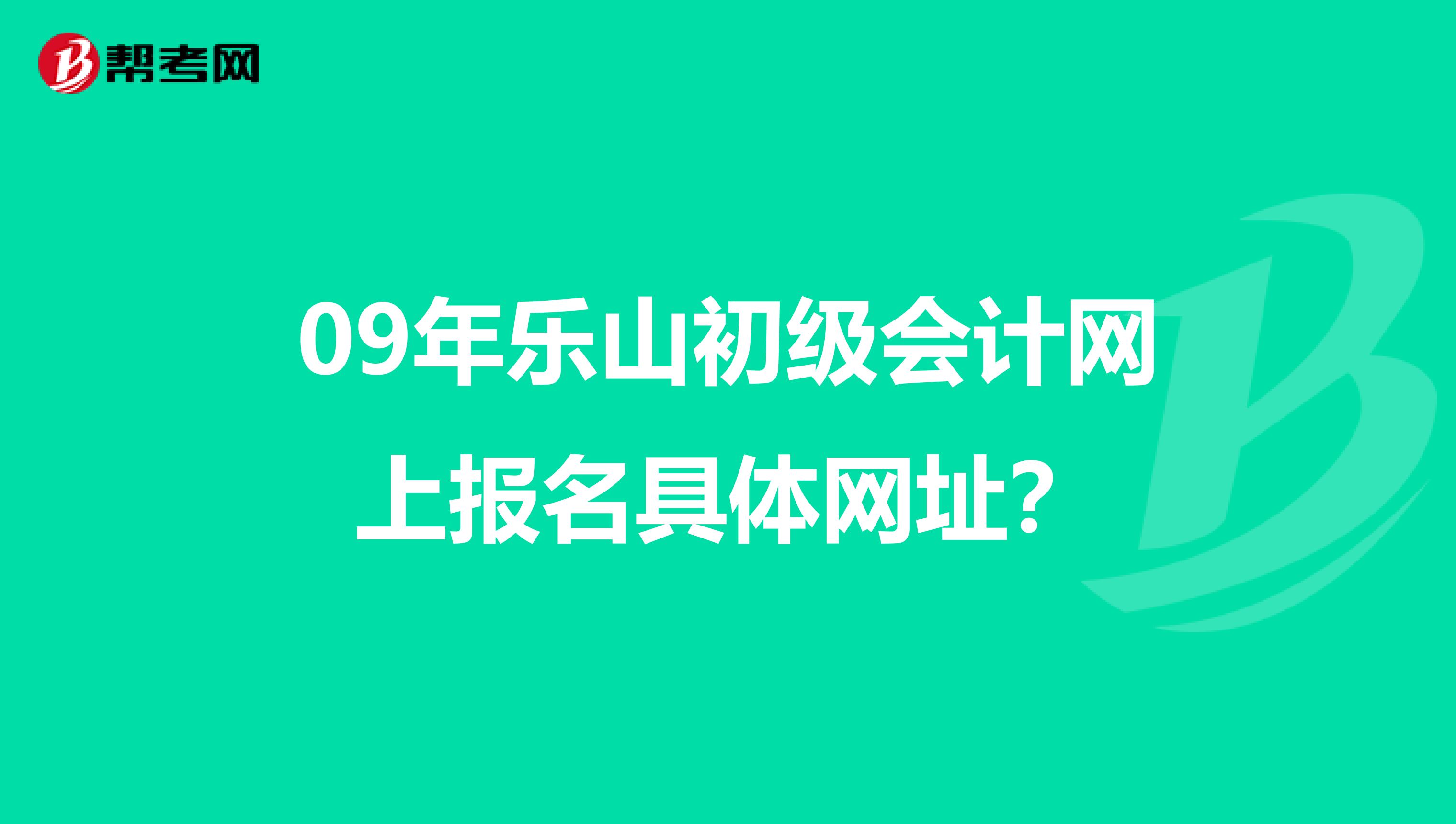 09年乐山初级会计网上报名具体网址？