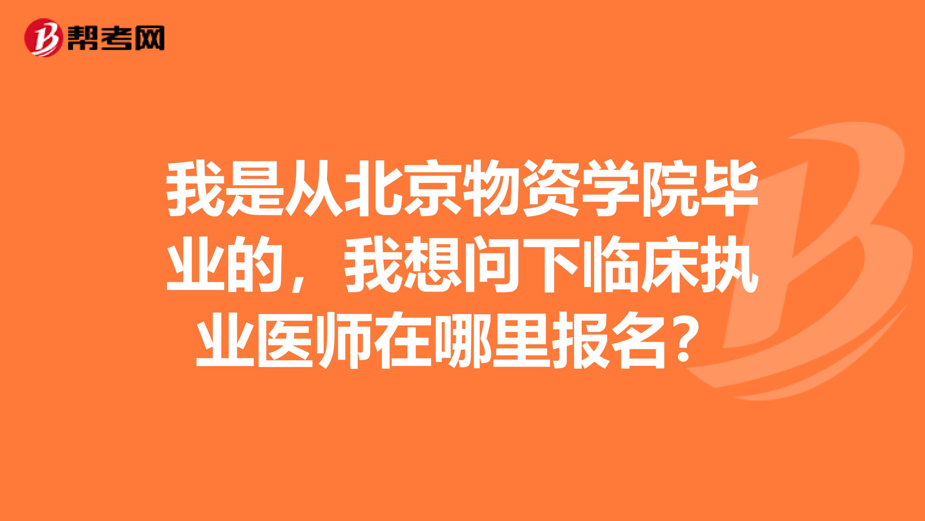 我是从北京物资学院毕业的,我想问下临床执业医师在哪里报名?