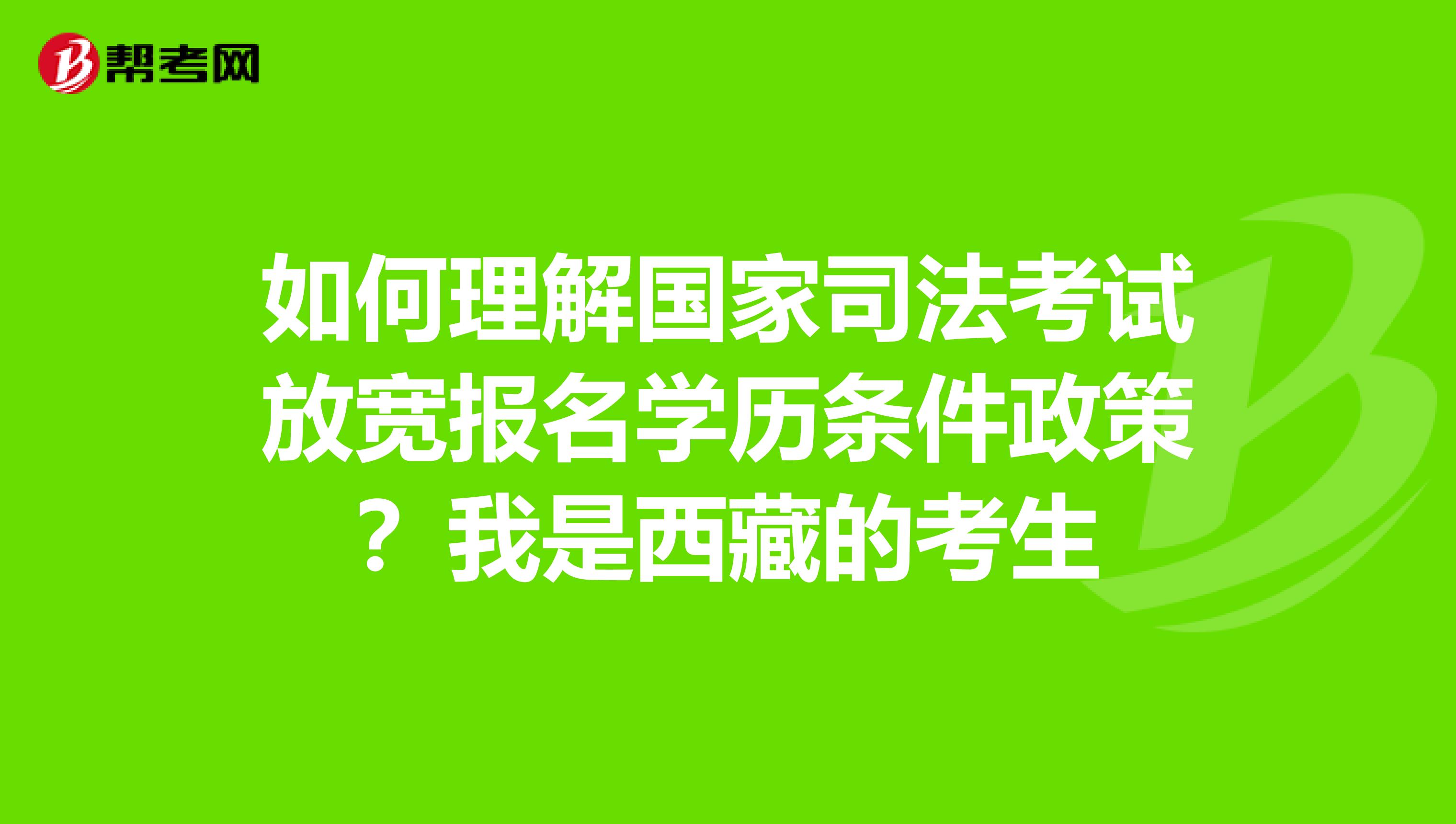 如何理解国家司法考试放宽报名学历条件政策？我是西藏的考生