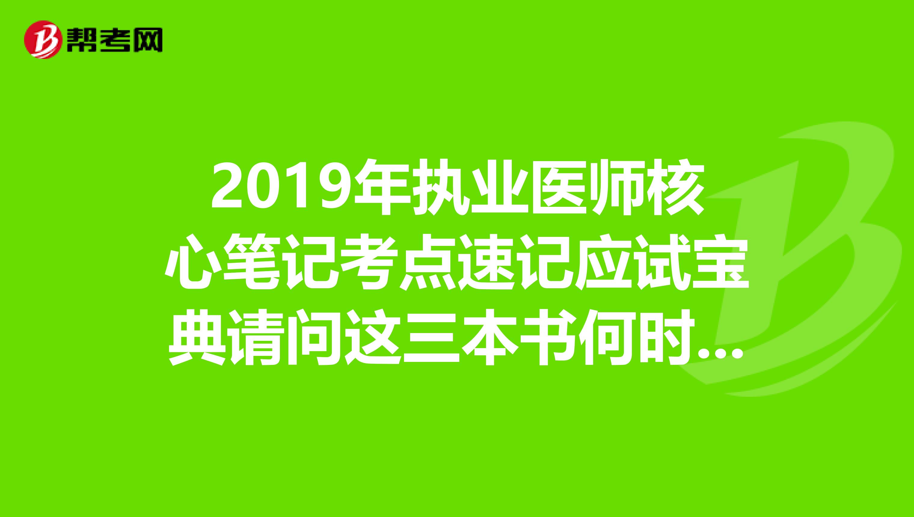 2019年执业医师核心笔记考点速记应试宝典请问这三本书何时出售？