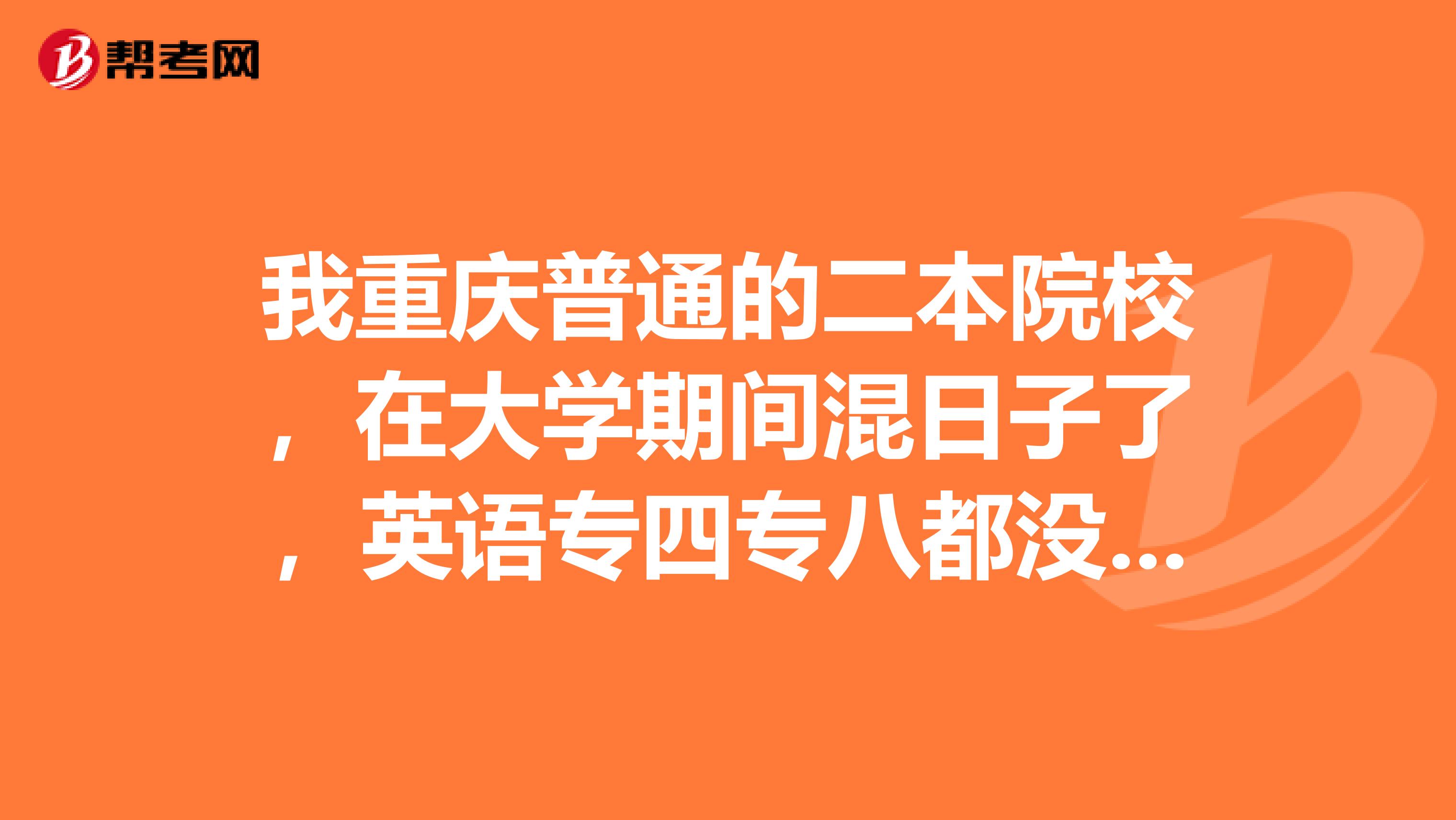 我重庆普通的二本院校，在大学期间混日子了，英语专四专八都没过，以后是不是挺惨的？