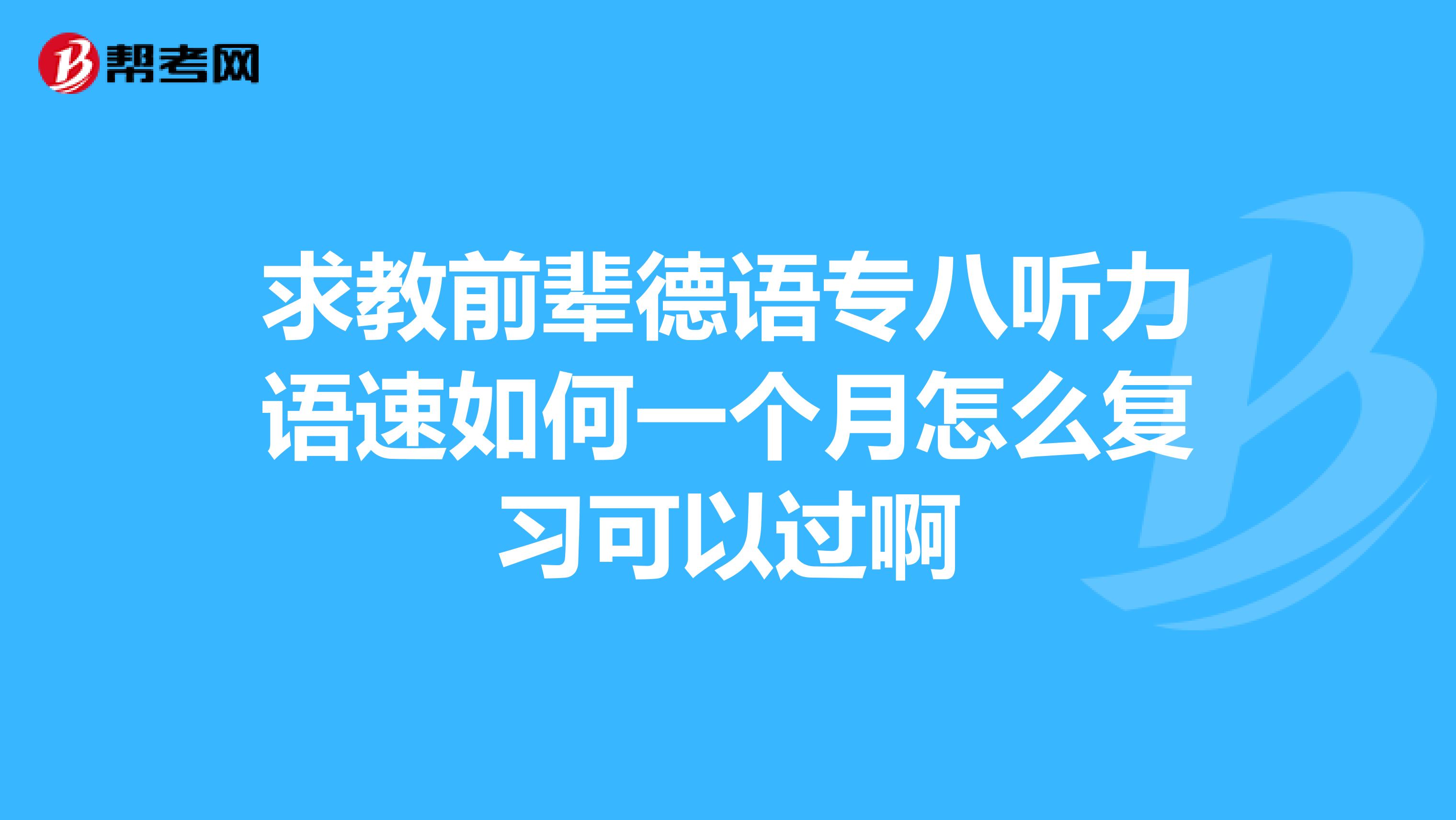 求教前辈德语专八听力语速如何一个月怎么复习可以过啊