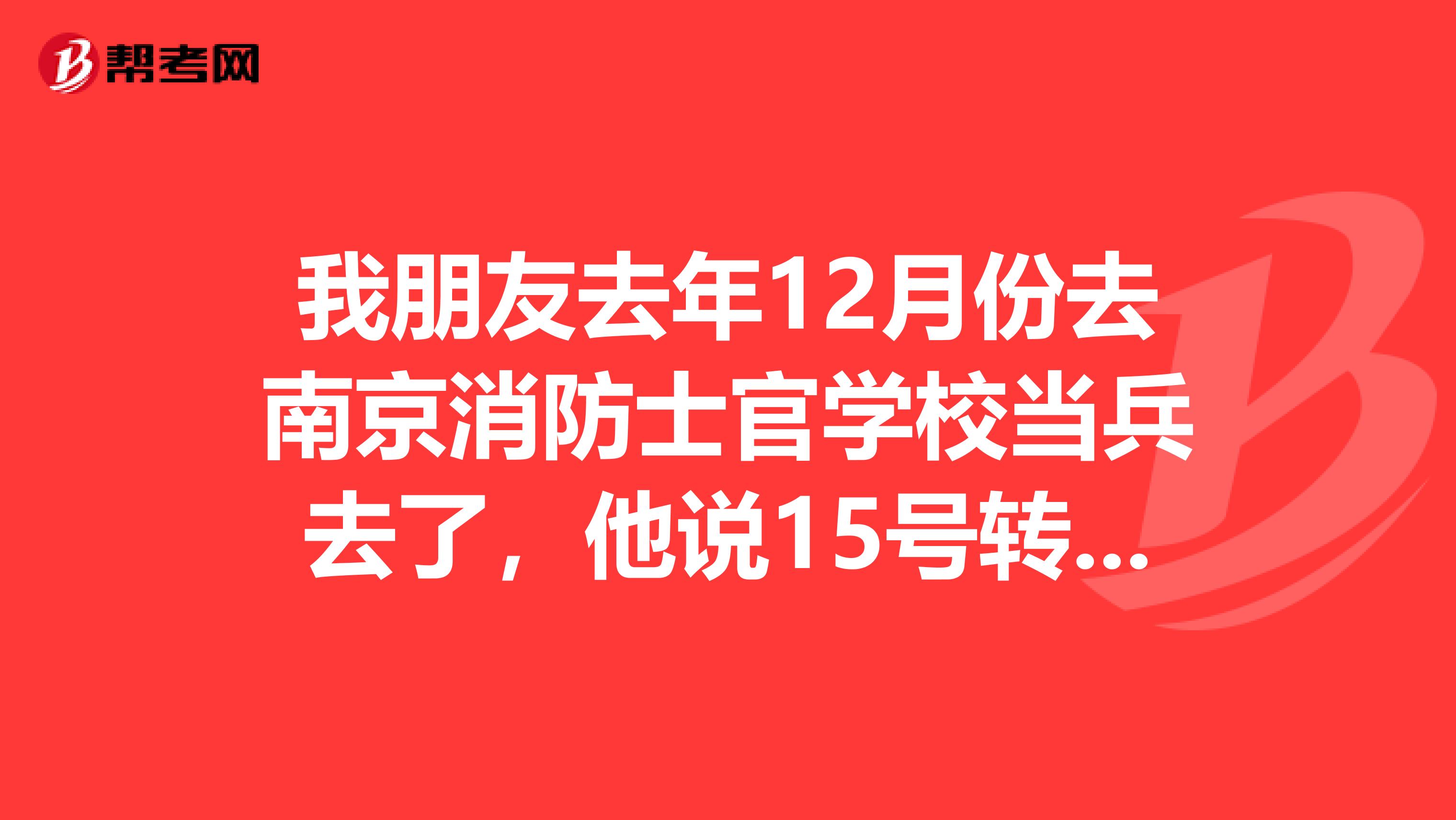 我朋友去年12月份去南京消防士官学校当兵去了,他说15号转到常州去了,可是一直没消息,跪求地址