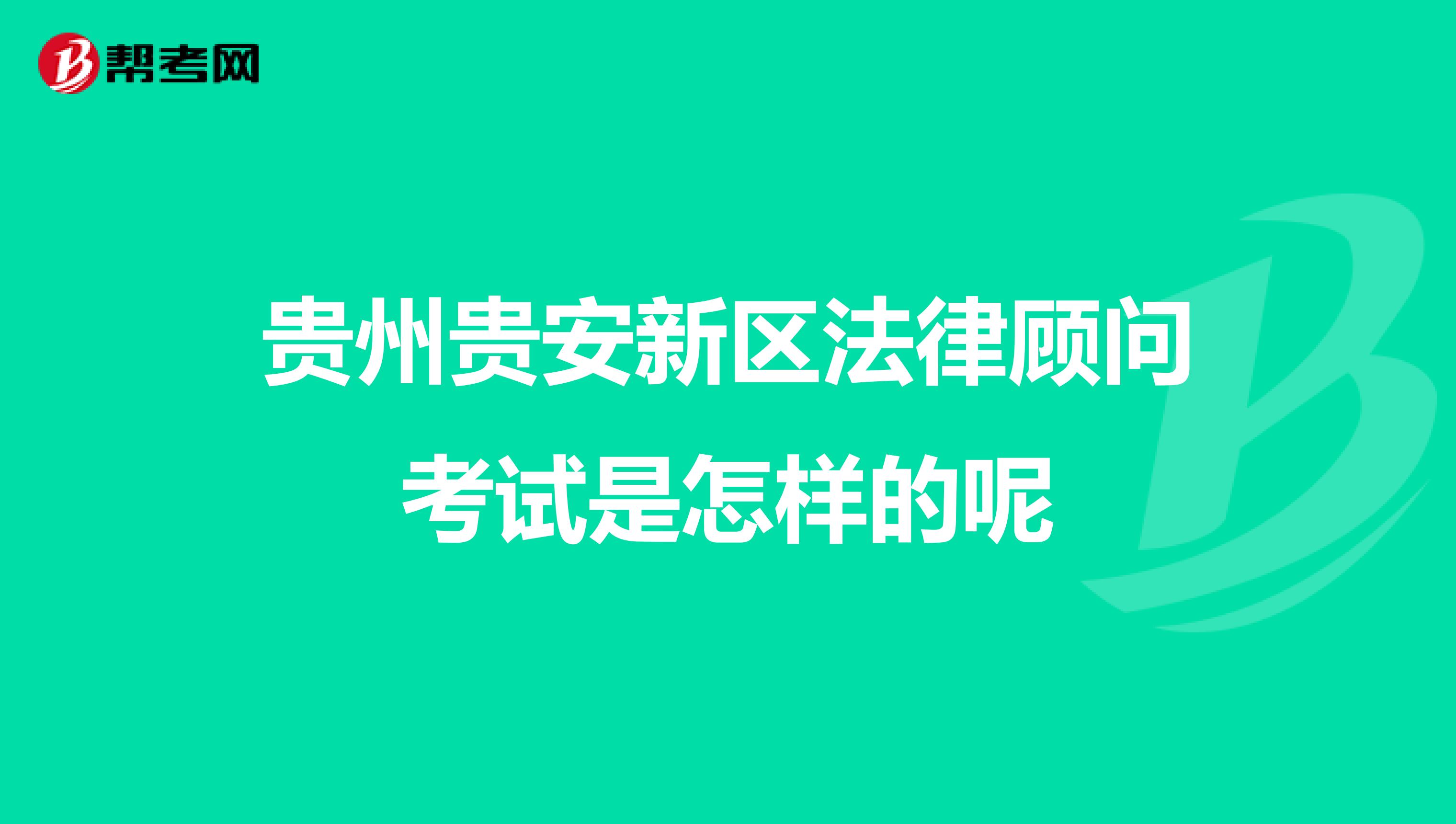 贵州贵安新区法律顾问考试是怎样的呢