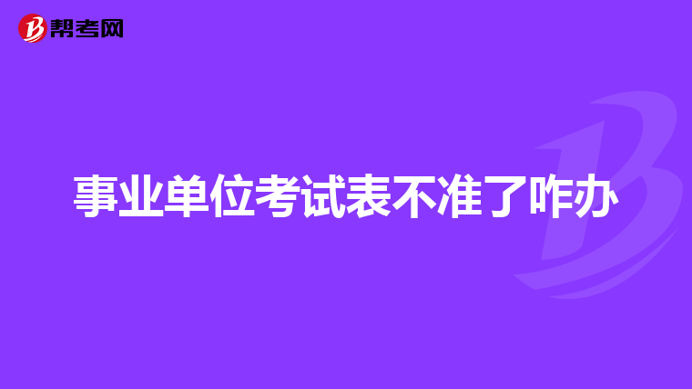 事业单位考试表不准了咋办