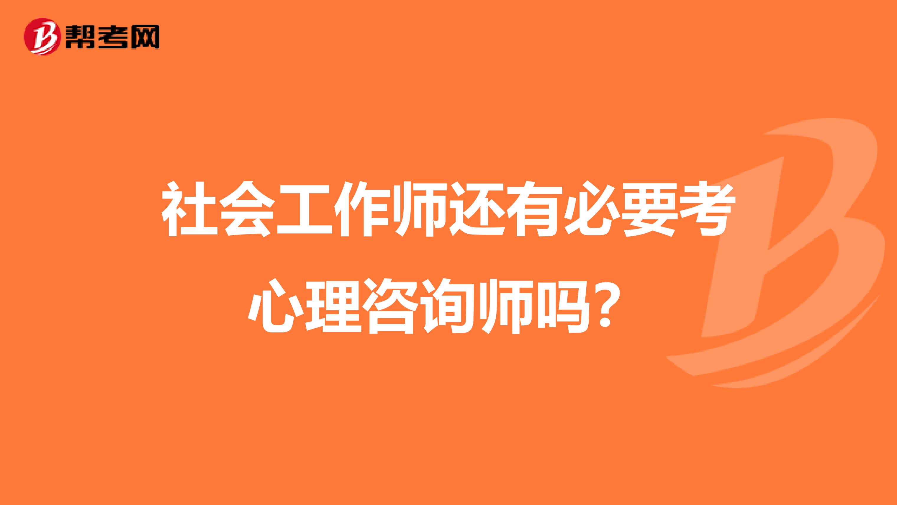 社会工作师还有必要考心理咨询师吗?
