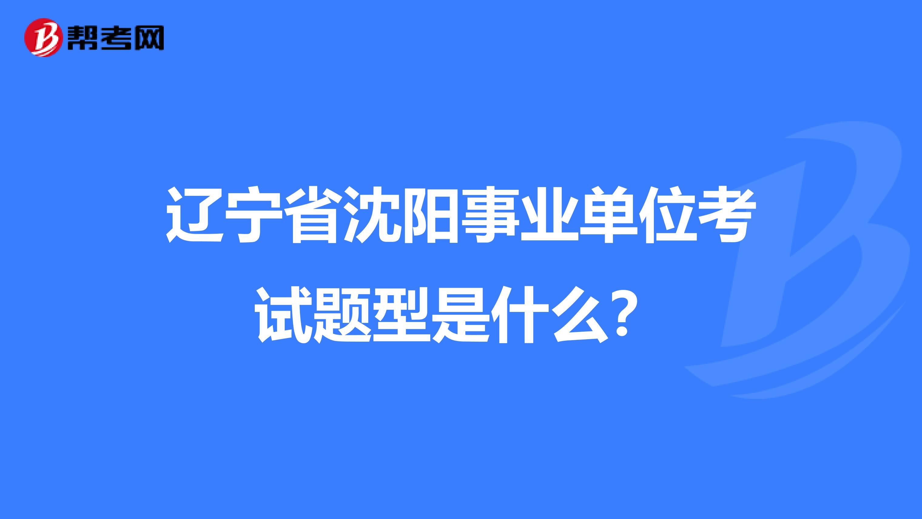 辽宁省沈阳事业单位考试题型是什么？