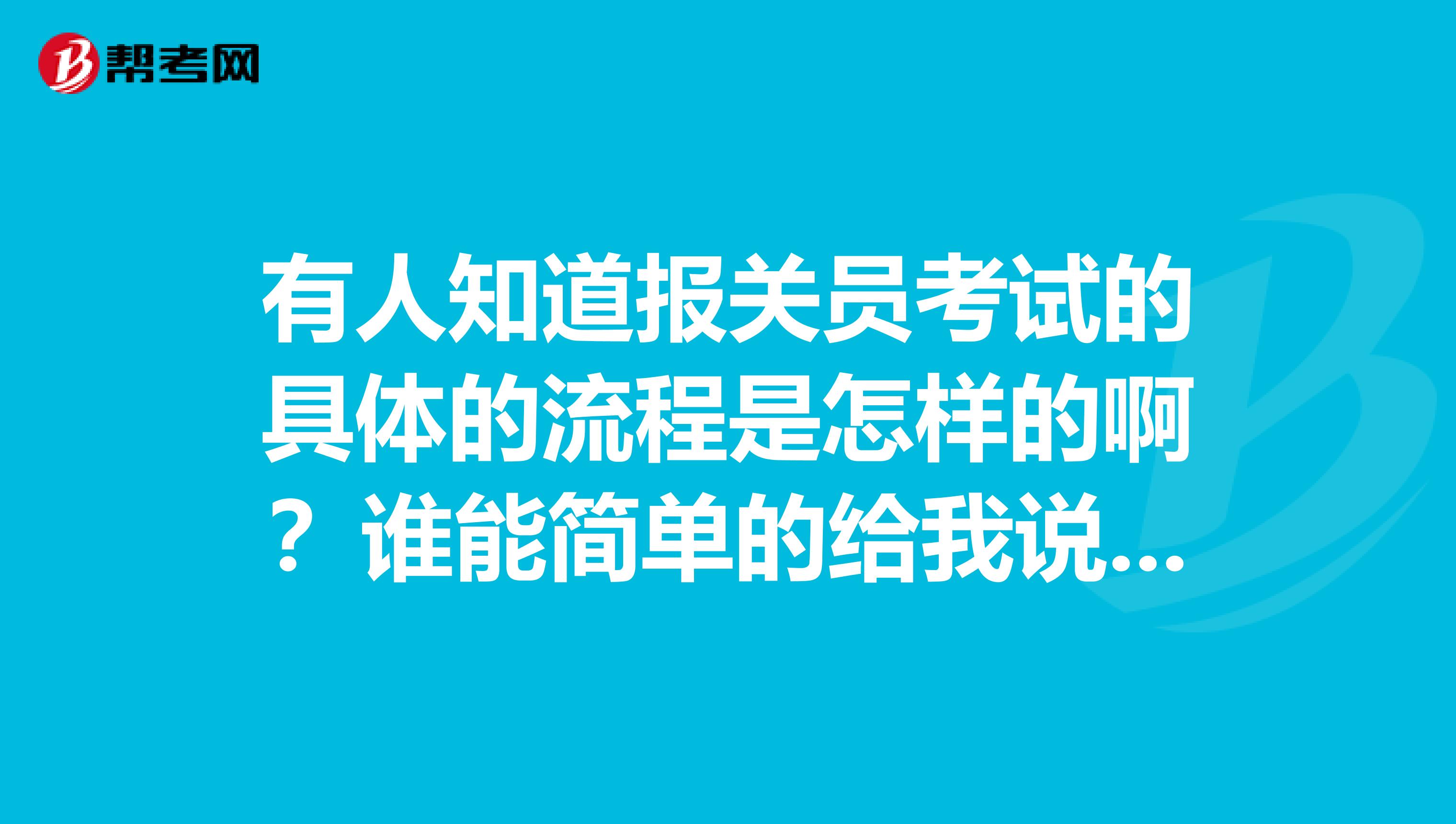 有人知道报关员考试的具体的流程是怎样的啊?谁能简单的给我说一下啊,我大专学历!