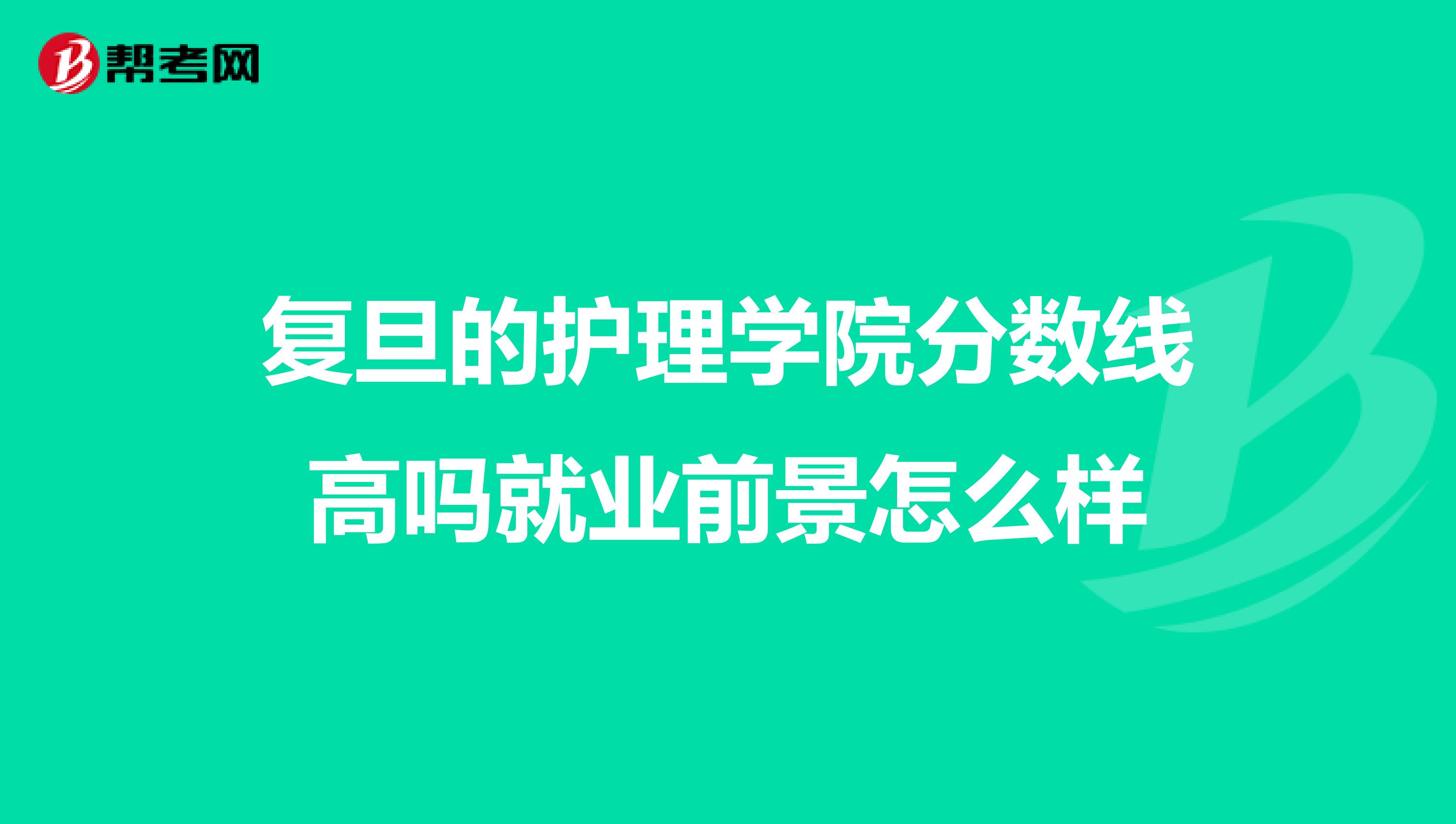 复旦的护理学院分数线高吗就业前景怎么样