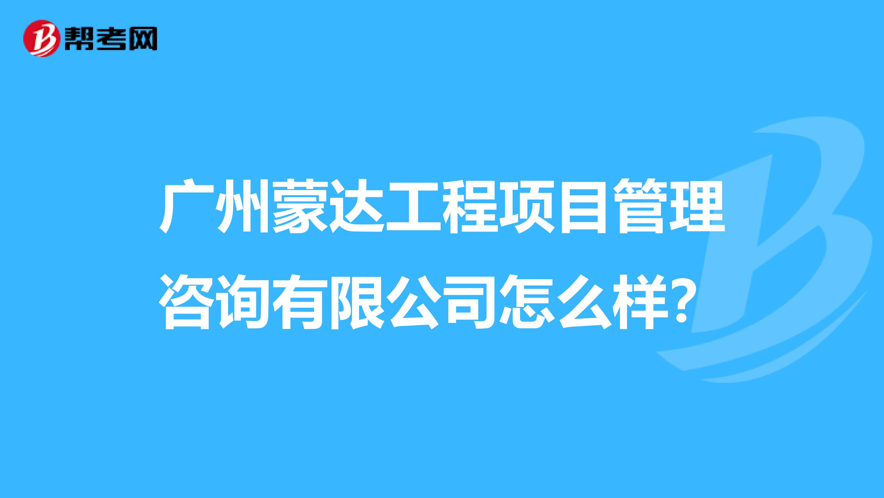 广州蒙达工程项目管理咨询有限公司怎么样?
