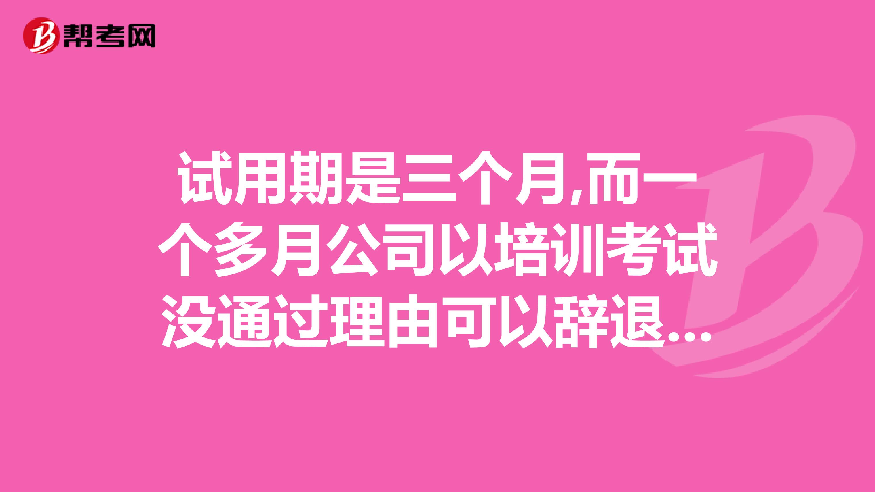 试用期是三个月,而一个多月公司以培训考试没通过理由可以辞退员工吗?