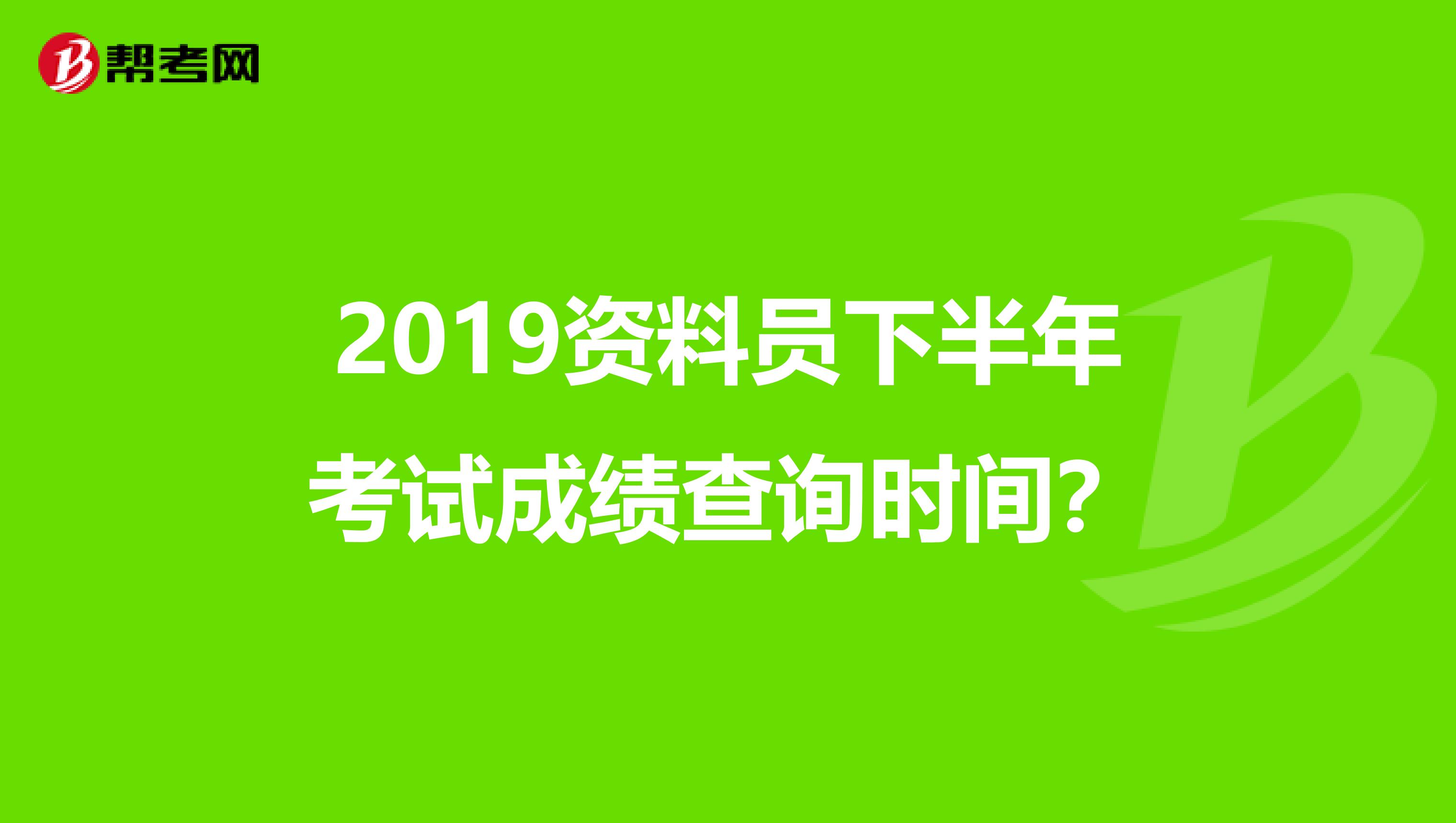 2019资料员下半年考试成绩查询时间？
