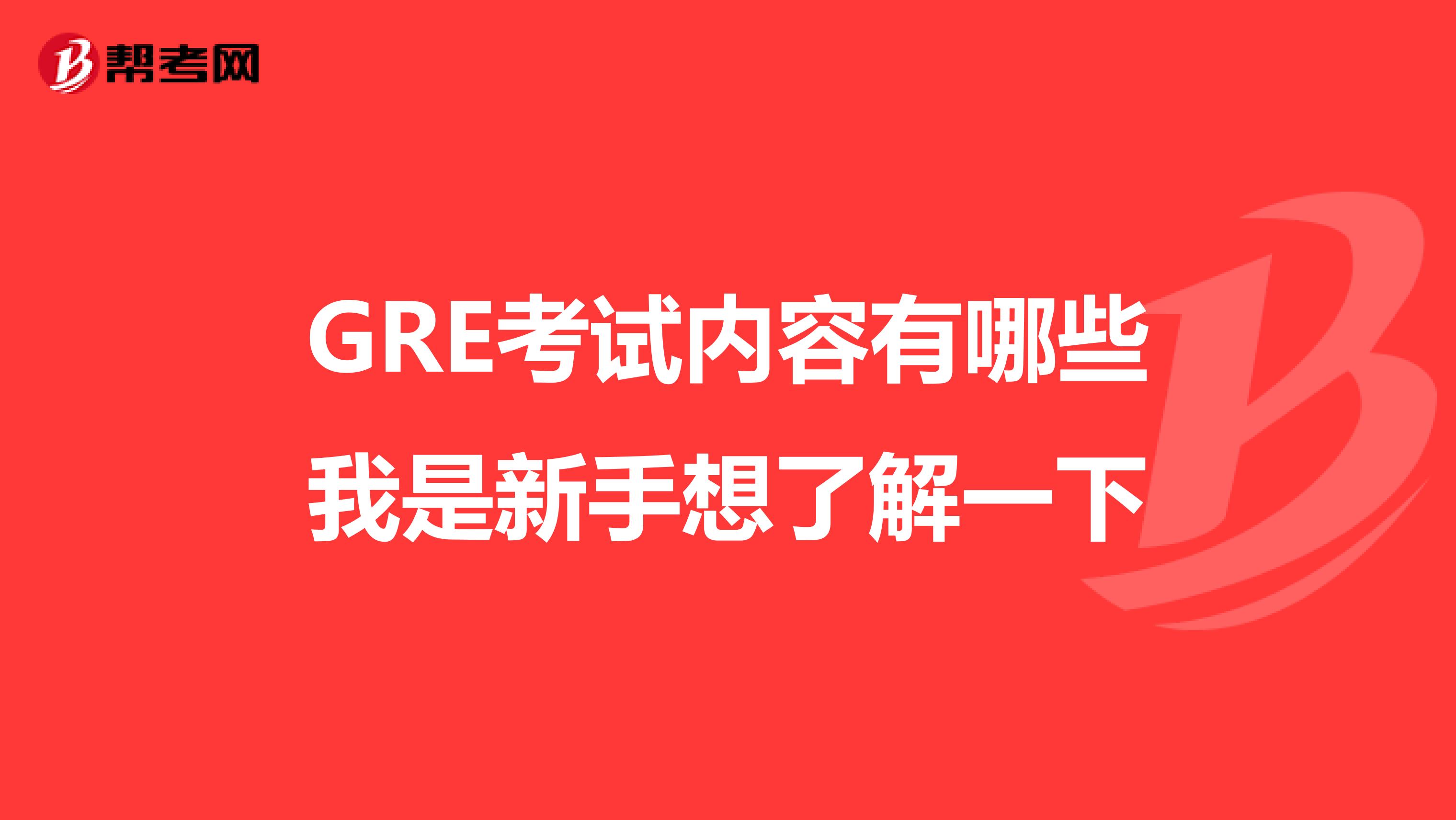 GRE考试内容有哪些我是新手想了解一下