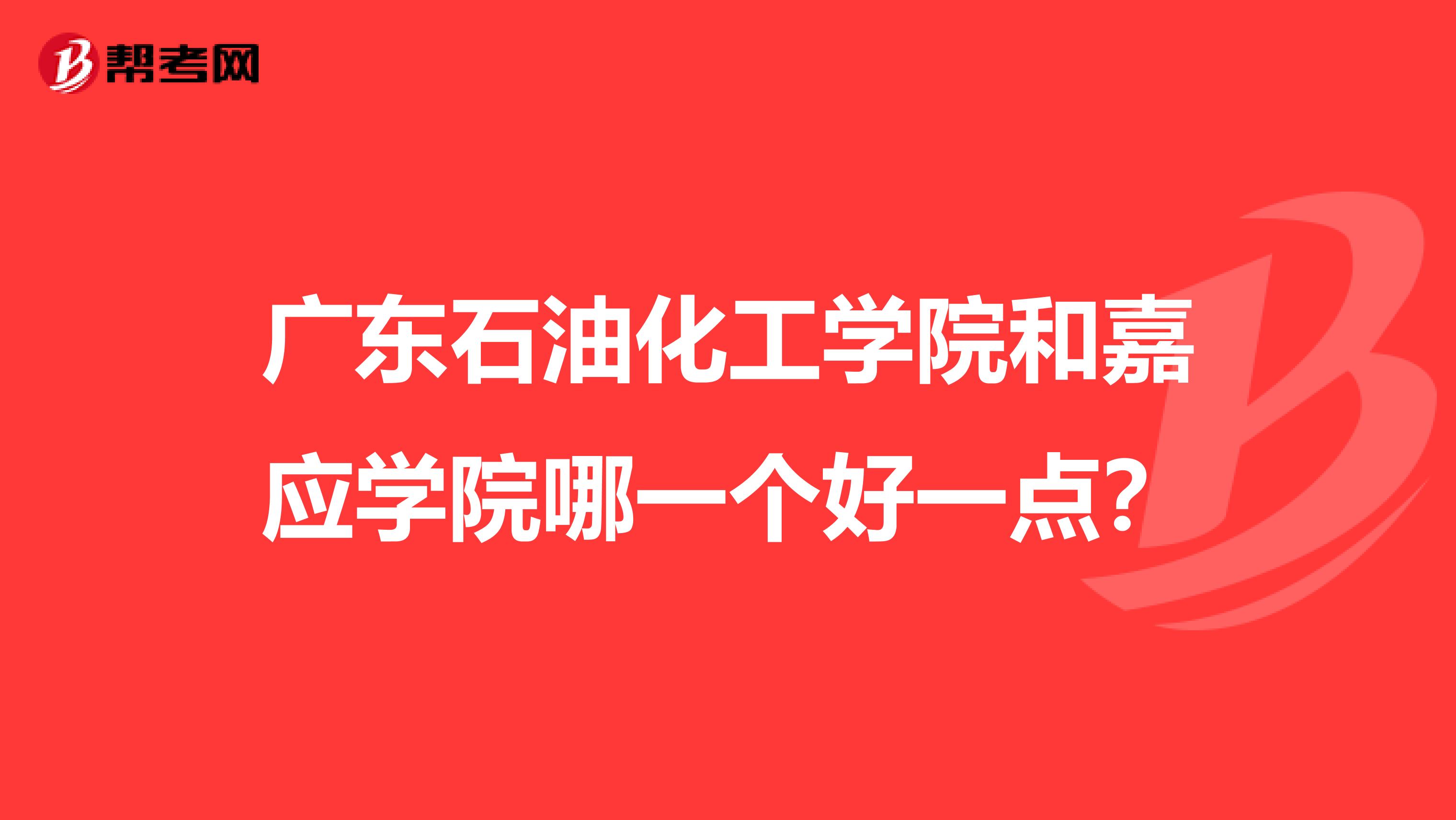 广东石油化工学院和嘉应学院哪一个好一点？