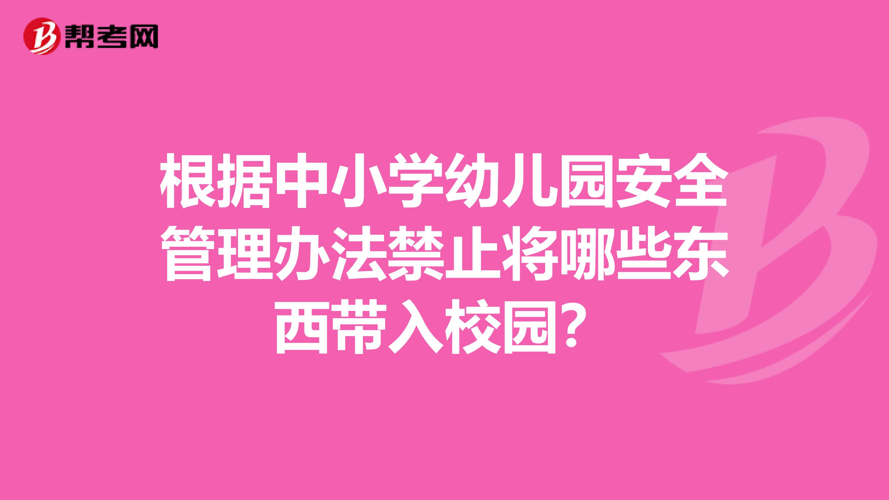 根据中小学幼儿园安全管理办法禁止将哪些东西带入校园?