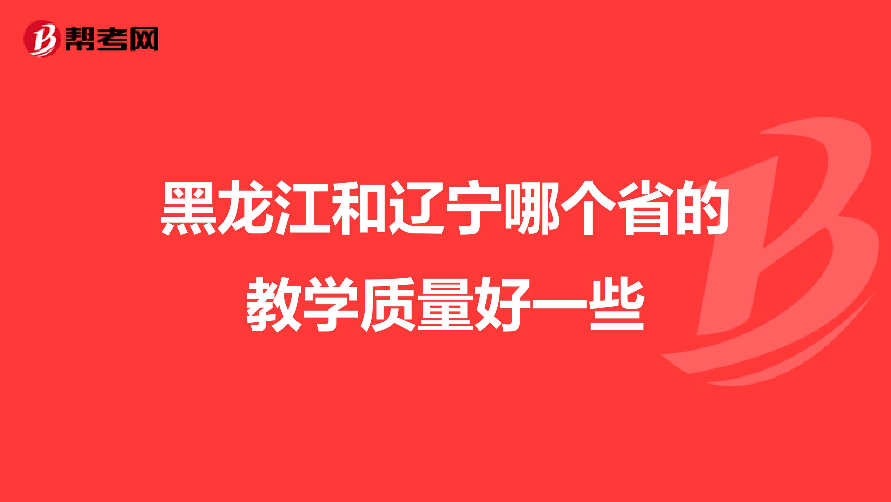 黑龙江和辽宁哪个省的教学质量好一些