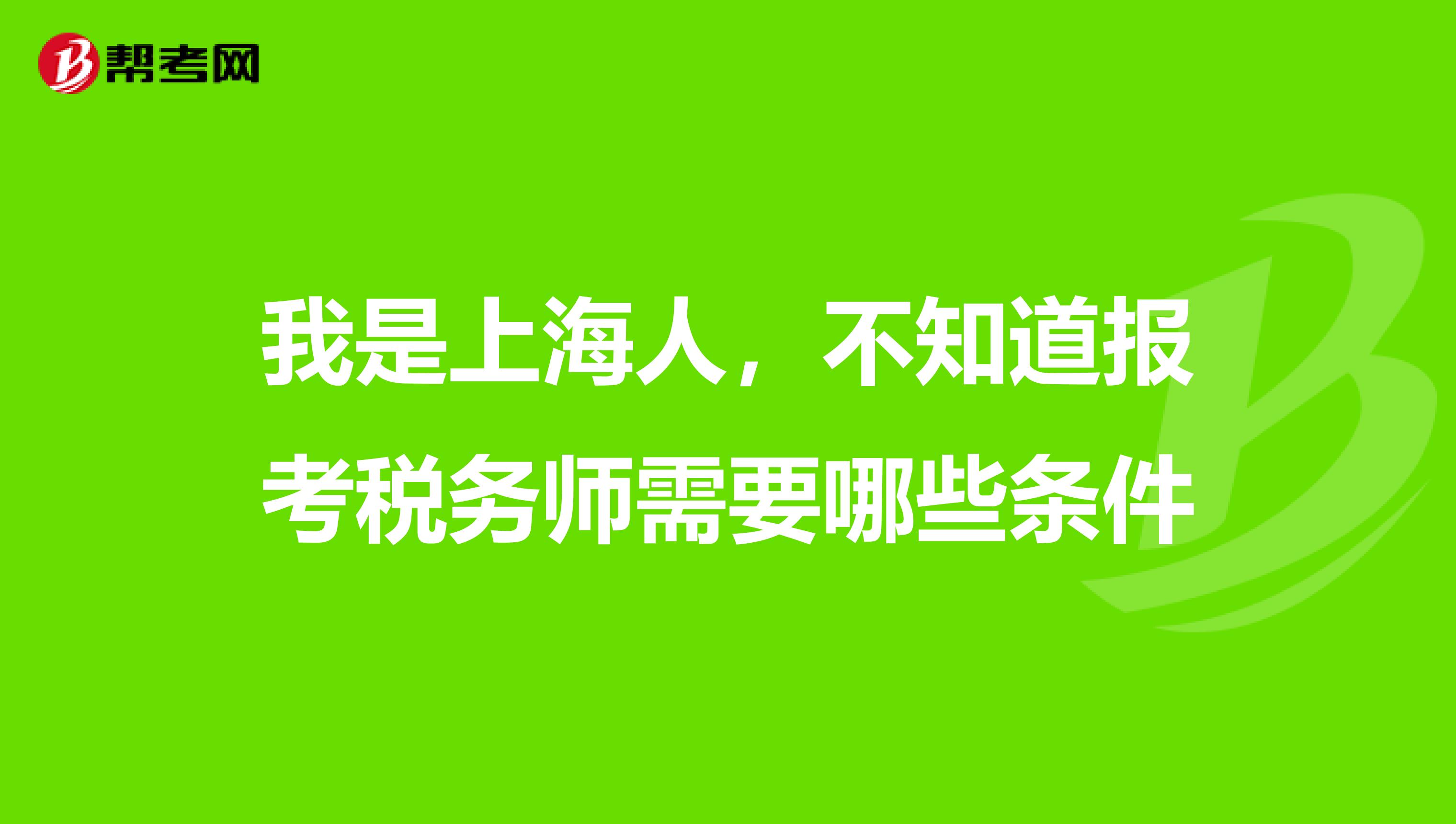 我是上海人，不知道报考税务师需要哪些条件