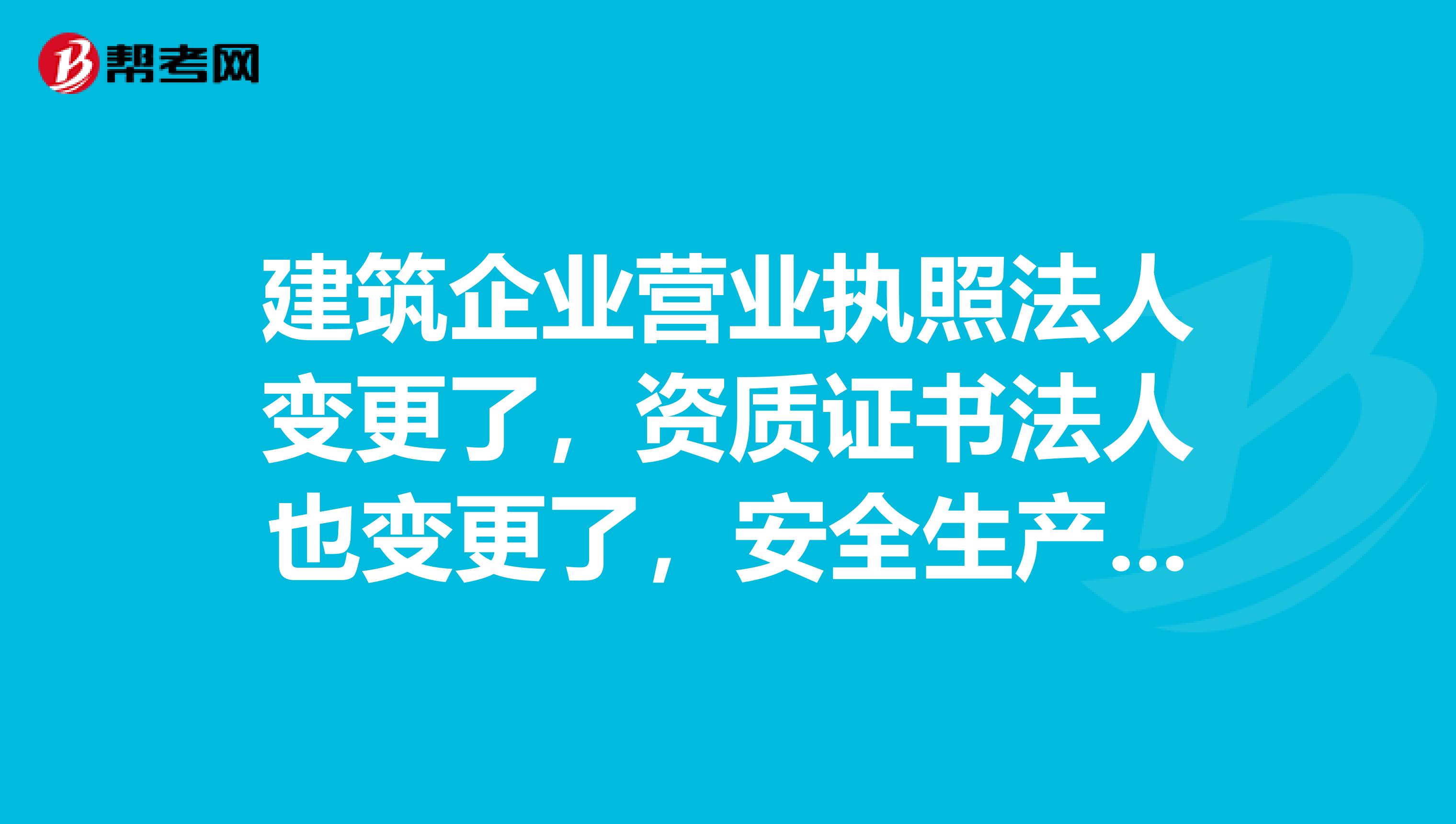 建筑企业营业执照法人变更了,资质证书法人也变更了,安全生产许可证法人不变更