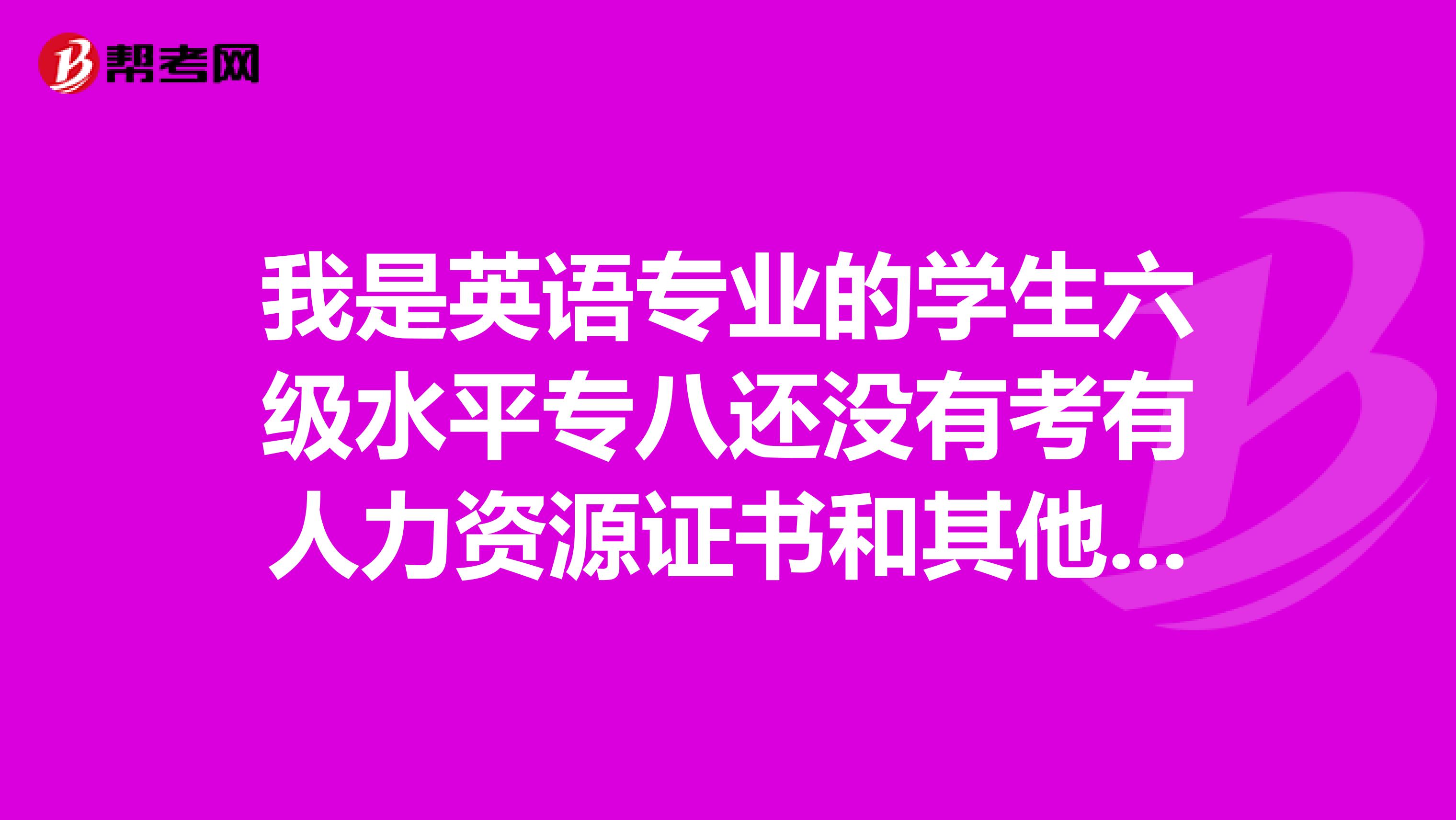 我是英语专业的学生六级水平专八还没有考有人力资源证书和其他证书请问我适合从事哪方面工作
