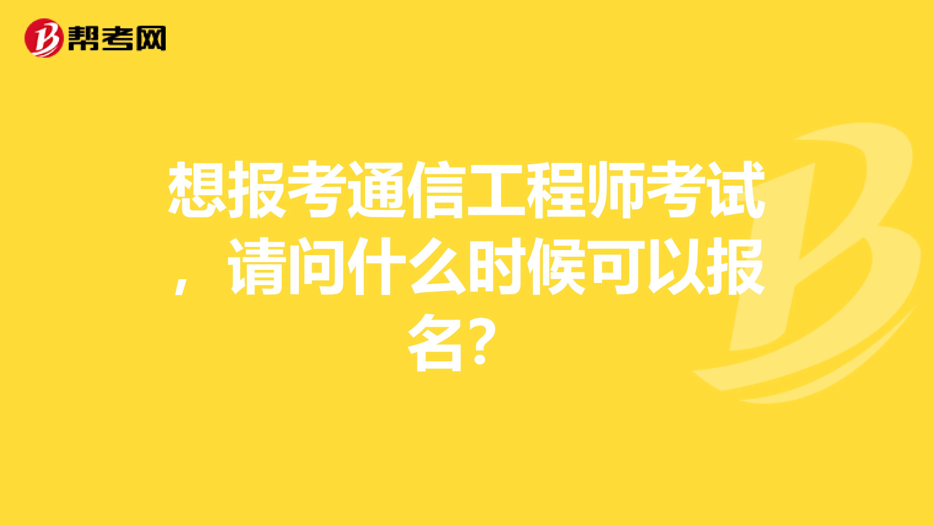 想报考通信工程师考试，请问什么时候可以报名？