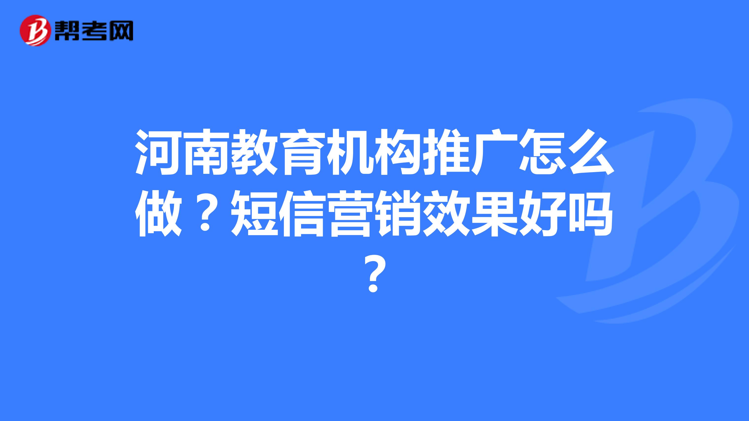 河南教育机构推广怎么做？短信营销效果好吗？
