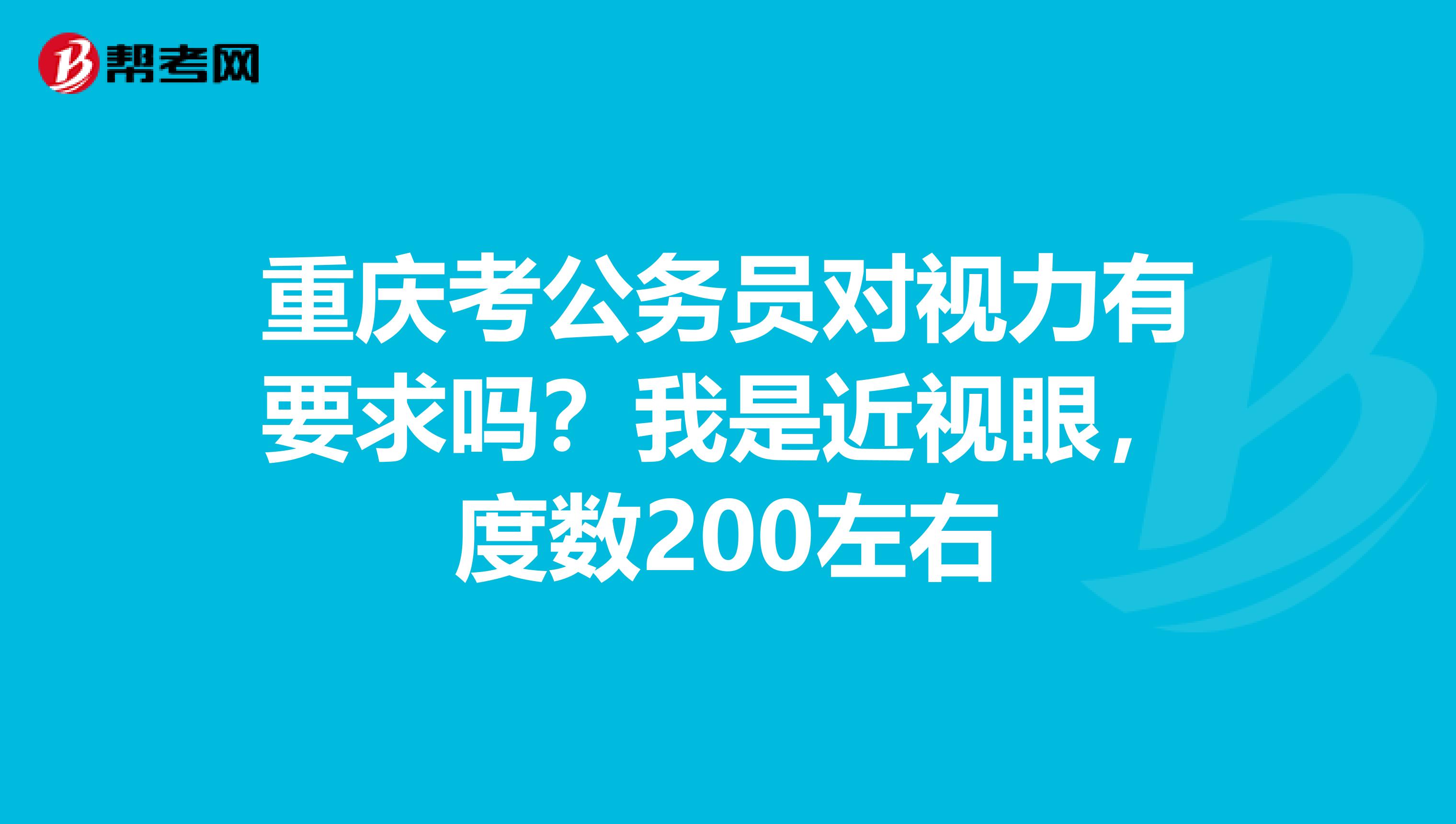 重庆考公务员对视力有要求吗？我是近视眼，度数200左右