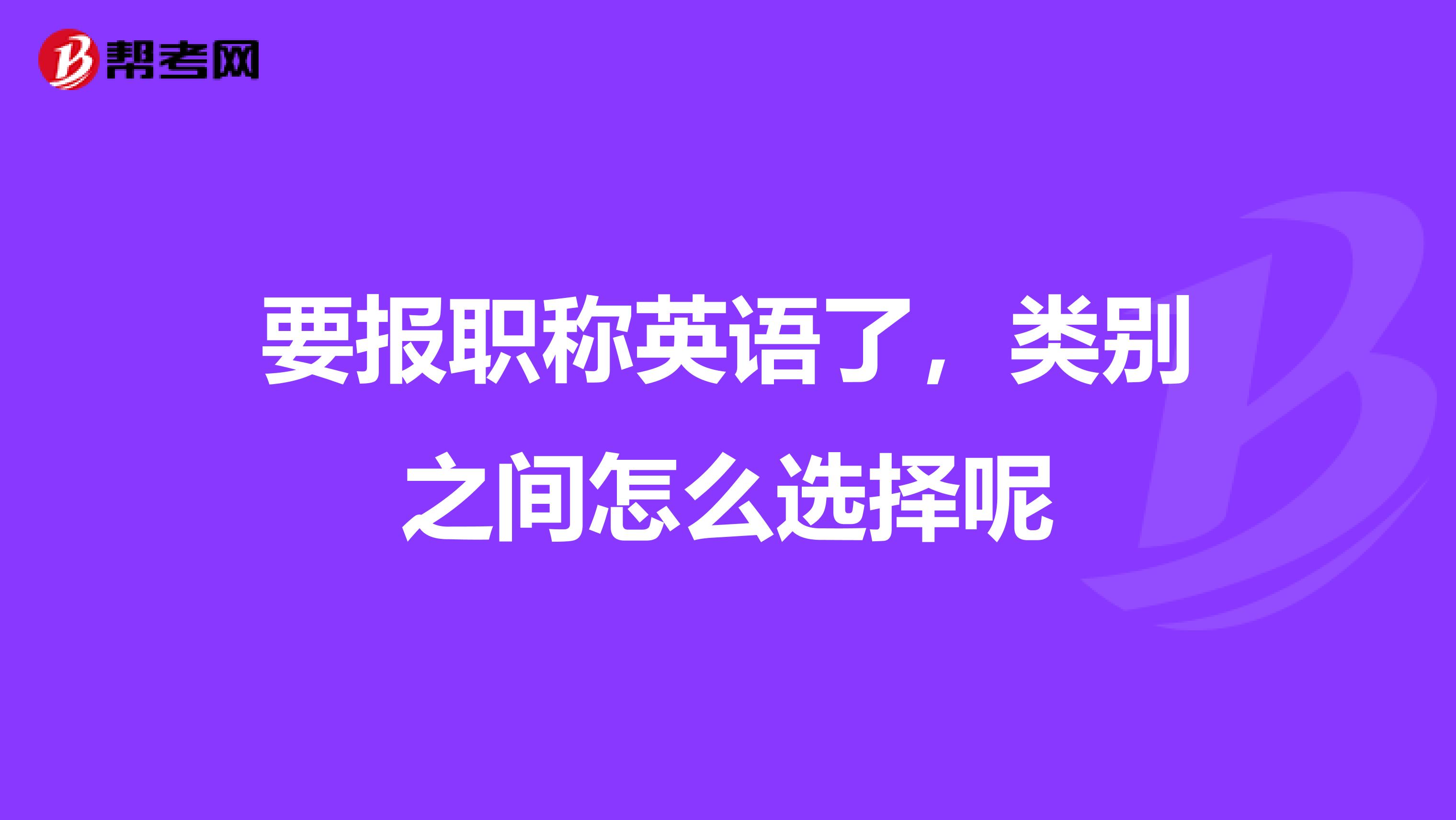 要报职称英语了,类别之间怎么选择呢