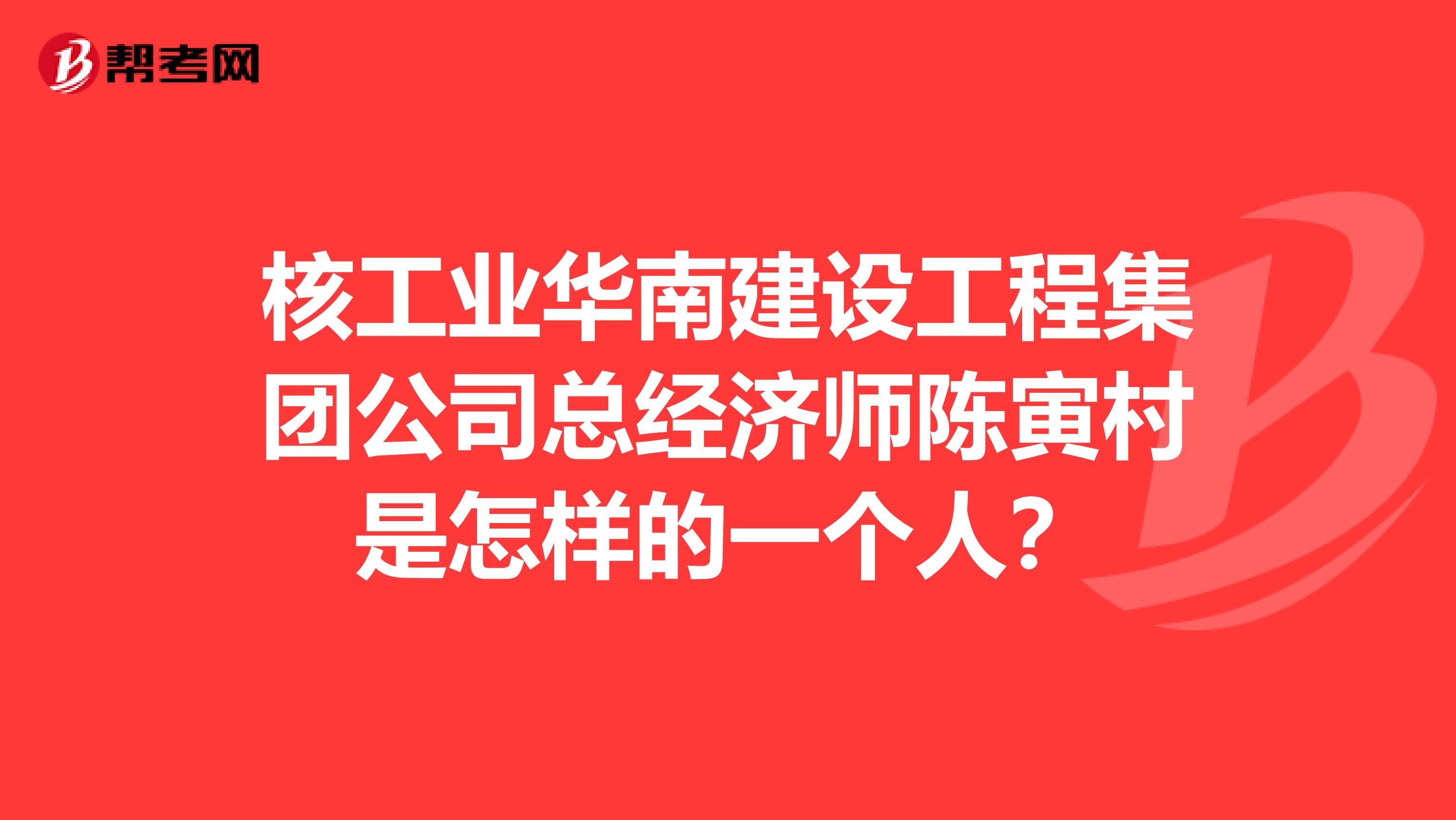 核工业华南建设工程集团公司总经济师陈寅村是怎样的一个人?