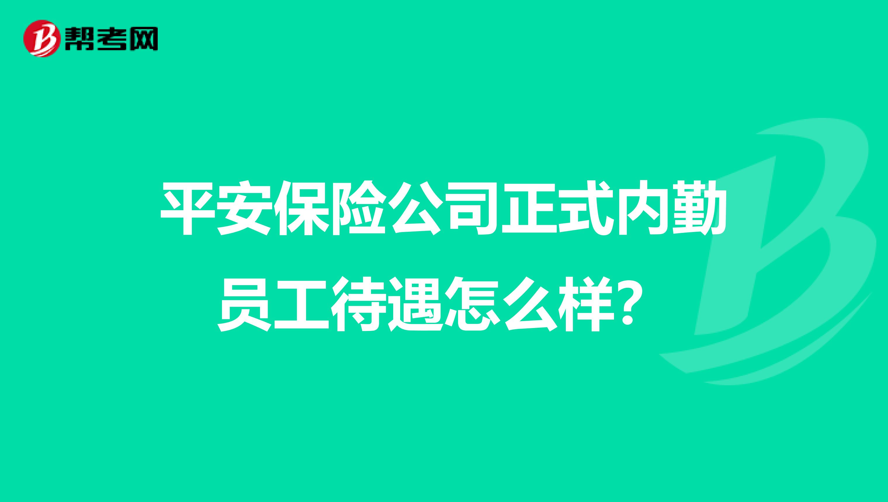 平安保险公司正式内勤员工待遇怎么样?