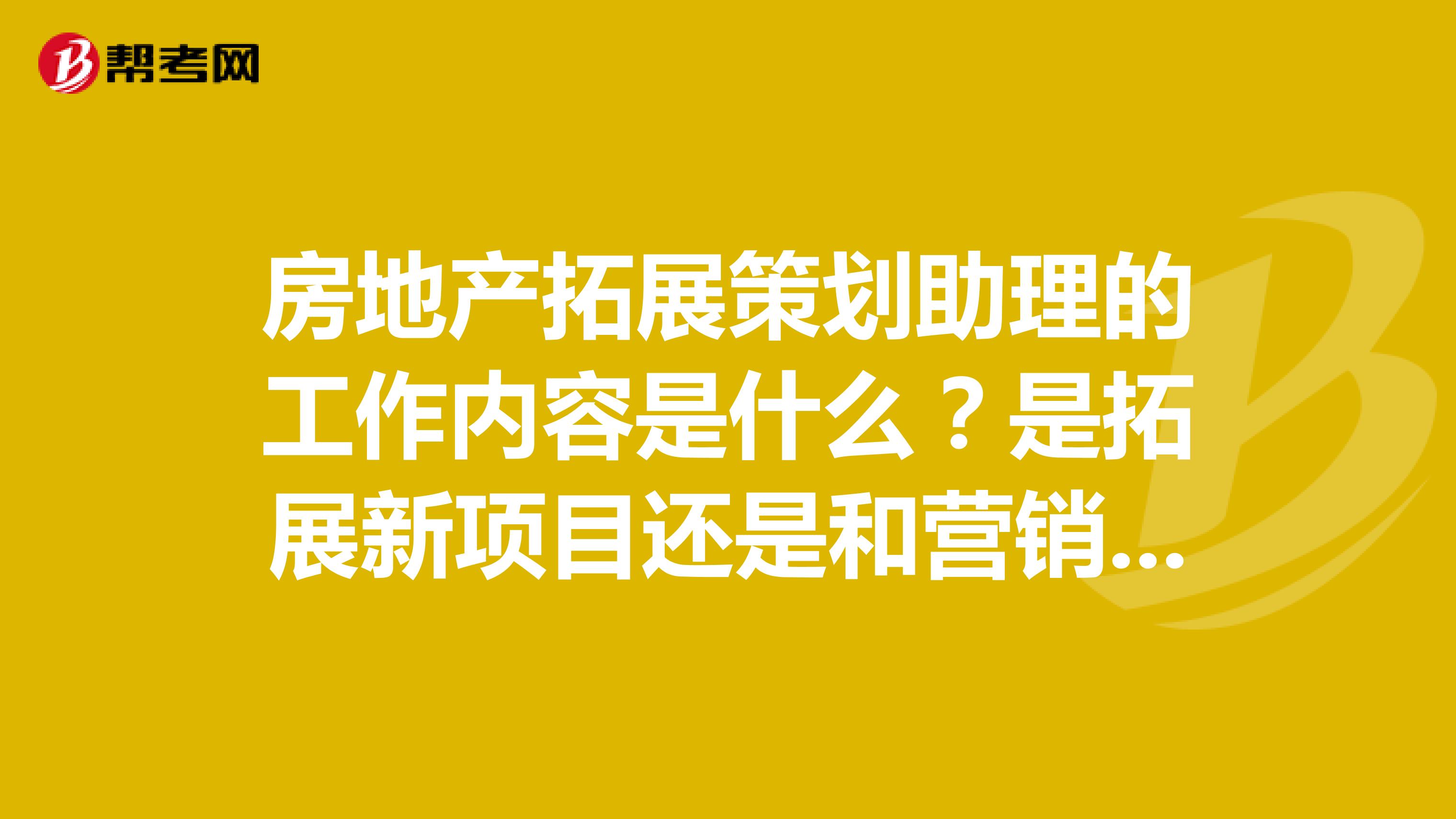 房地产拓展策划助理的工作内容是什么？是拓展新项目还是和营销策划助理一样？