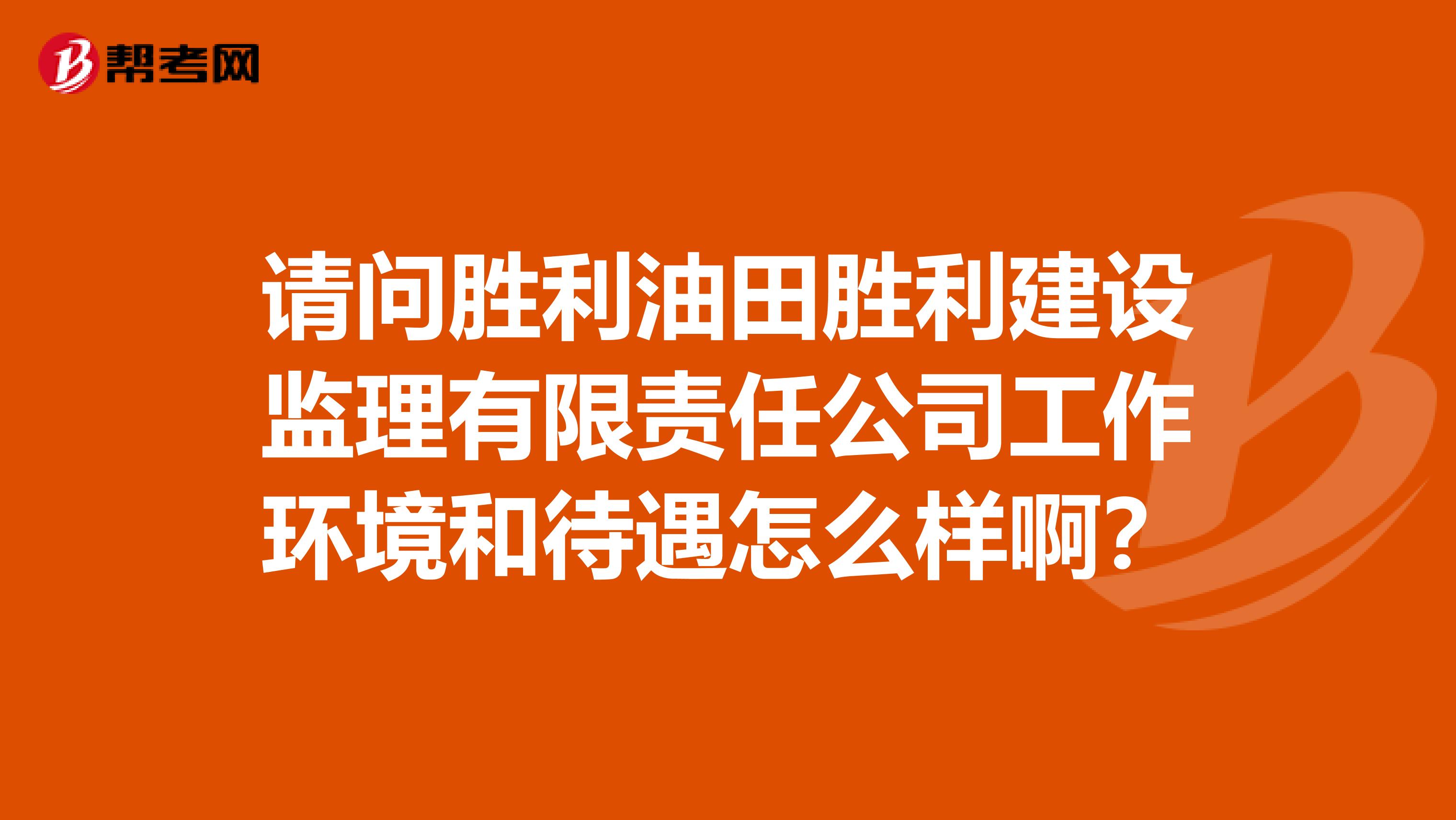 请问胜利油田胜利建设监理有限责任公司工作环境和待遇怎么样啊?