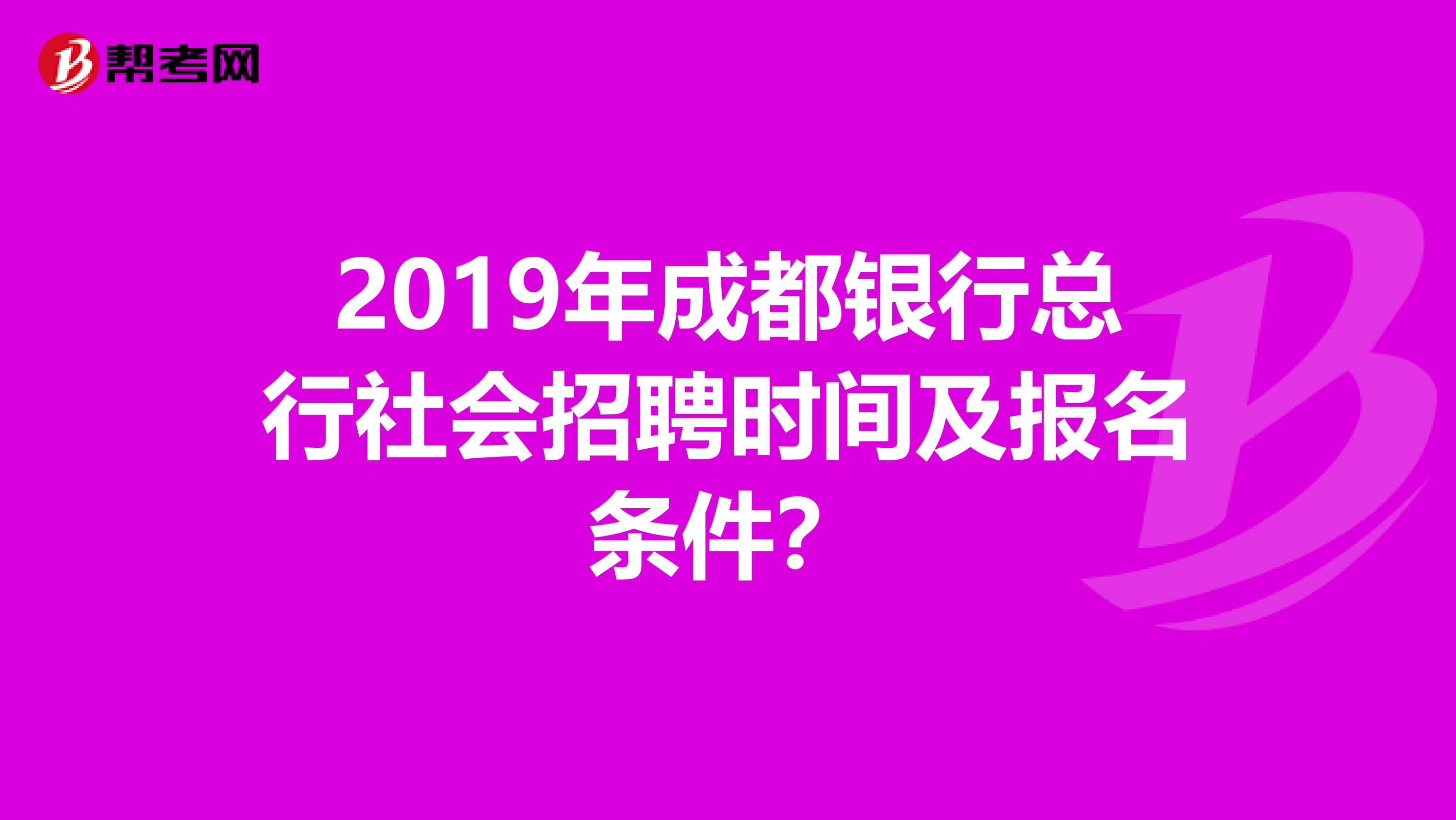 2019年成都银行总行社会招聘时间及报名条件？