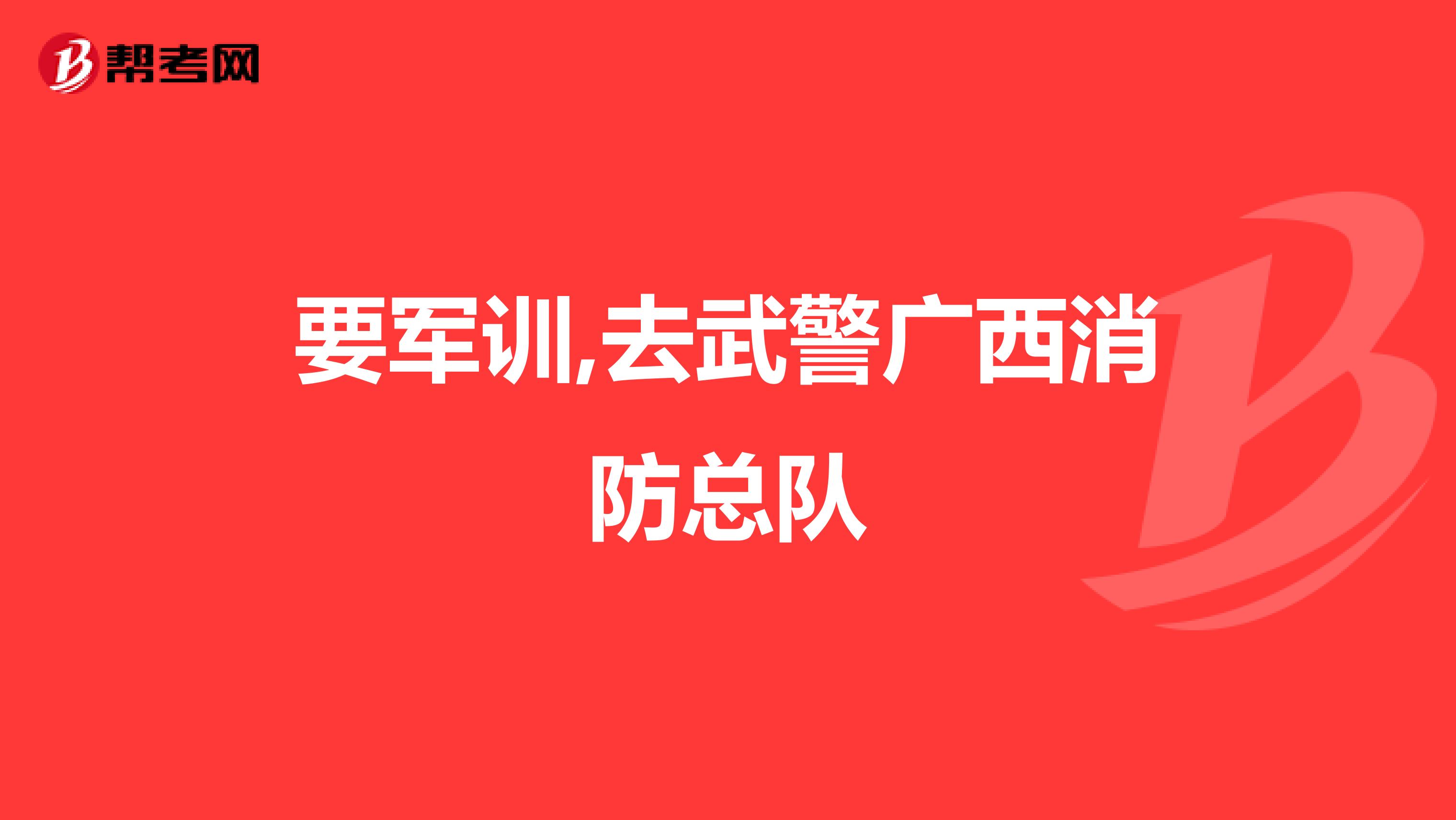 要军训,去武警广西消防总队