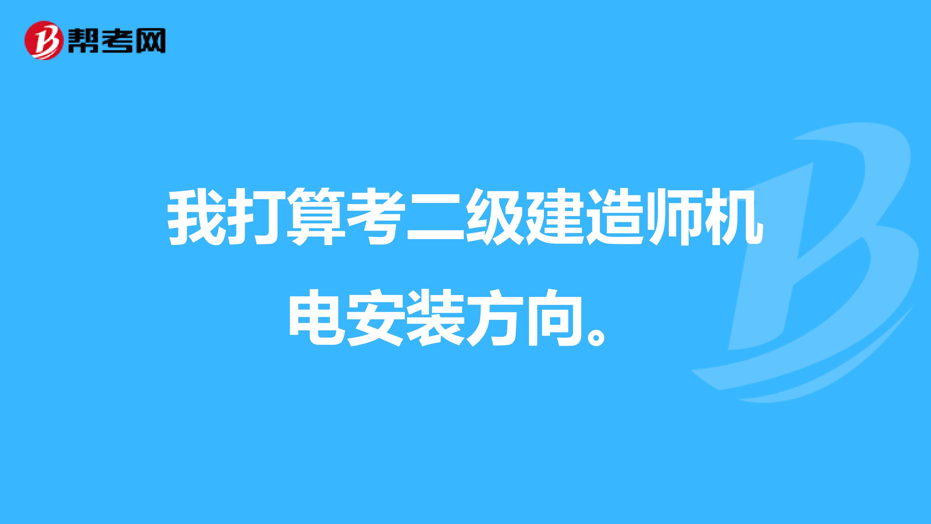 我打算考二级建造师机电安装方向。