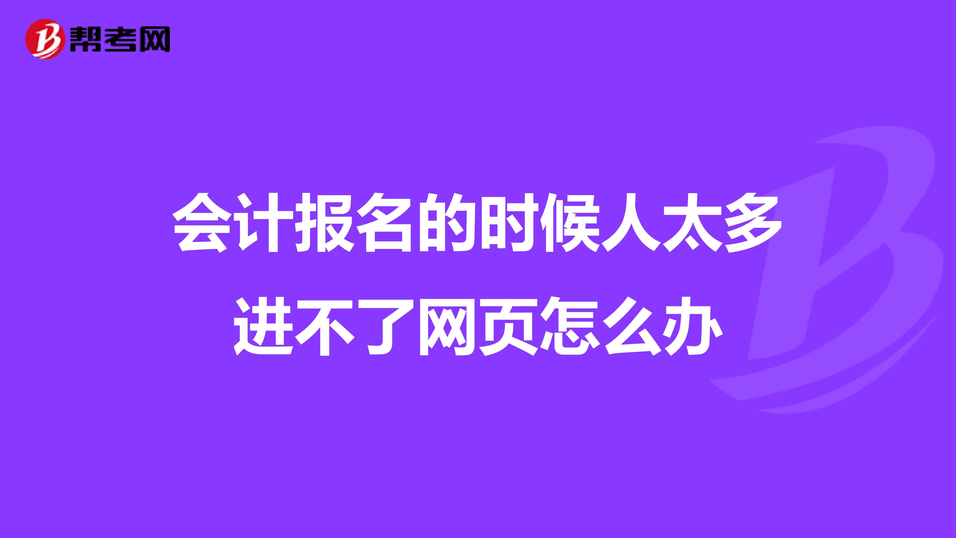 会计报名的时候人太多进不了网页怎么办