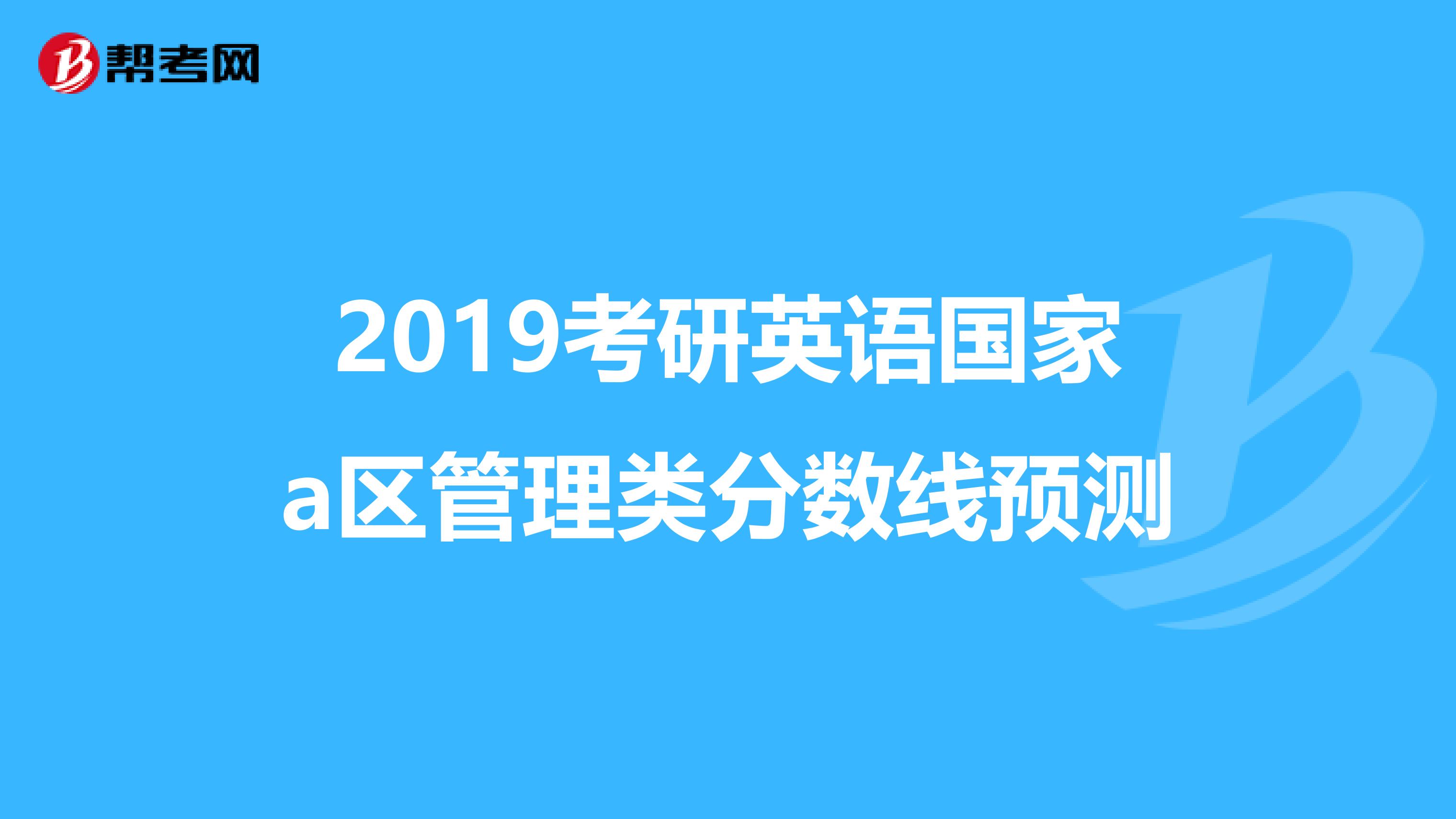 2019考研英語國(guó)家a區(qū)管理類分?jǐn)?shù)線預(yù)測(cè)