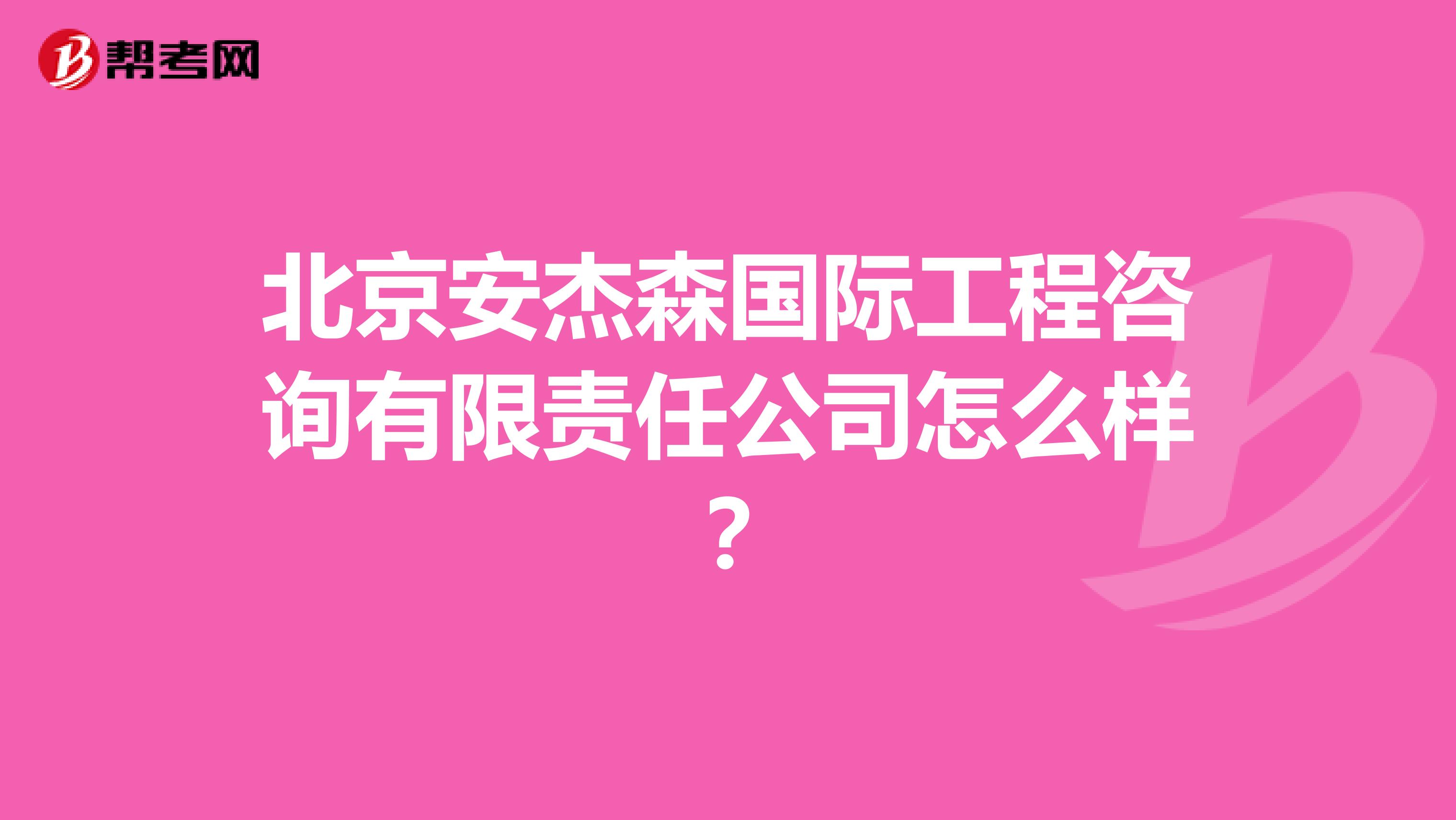 北京安杰森国际工程咨询有限责任公司怎么样?