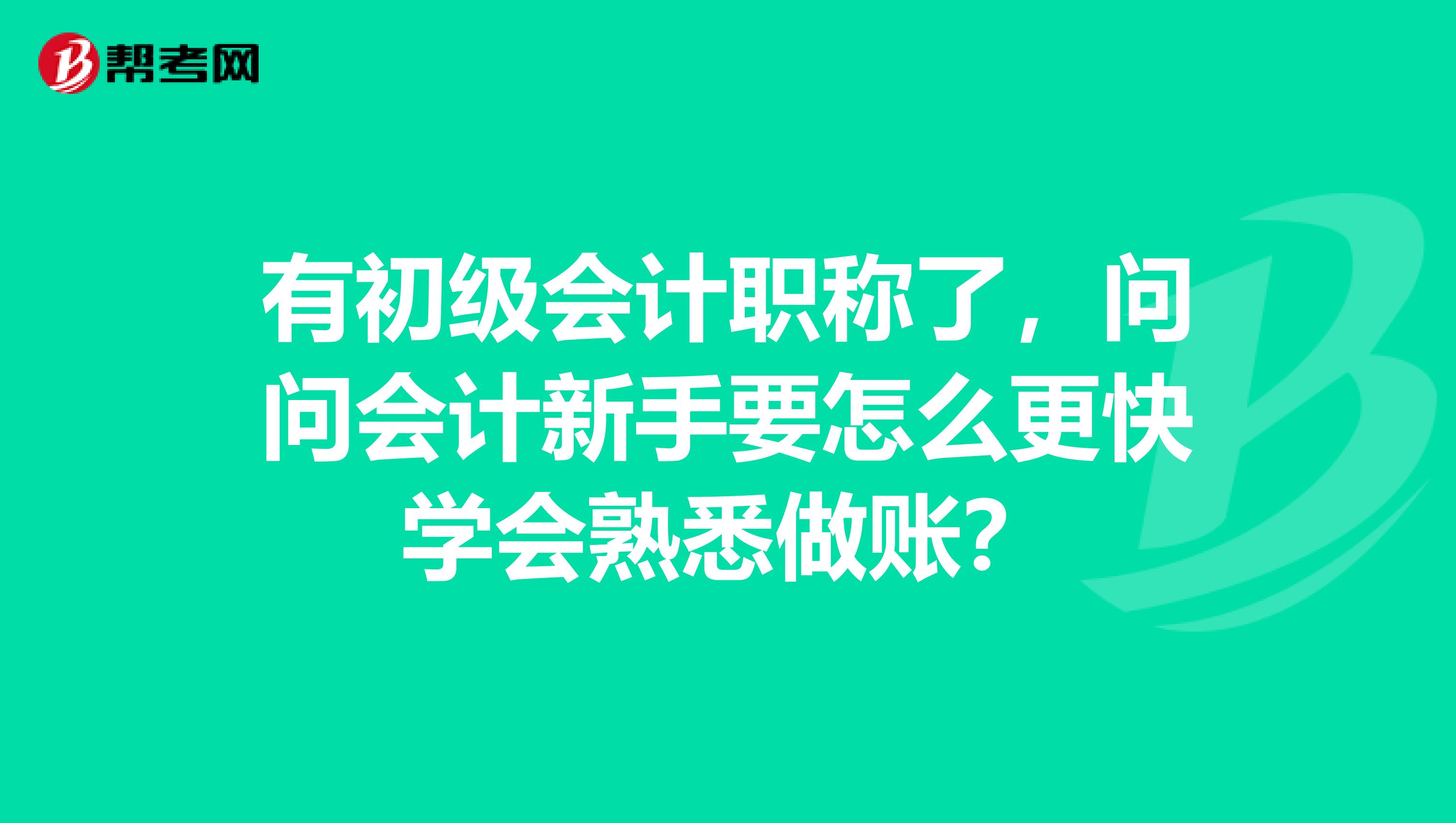 有初级会计职称了，问问会计新手要怎么更快学会熟悉做账？